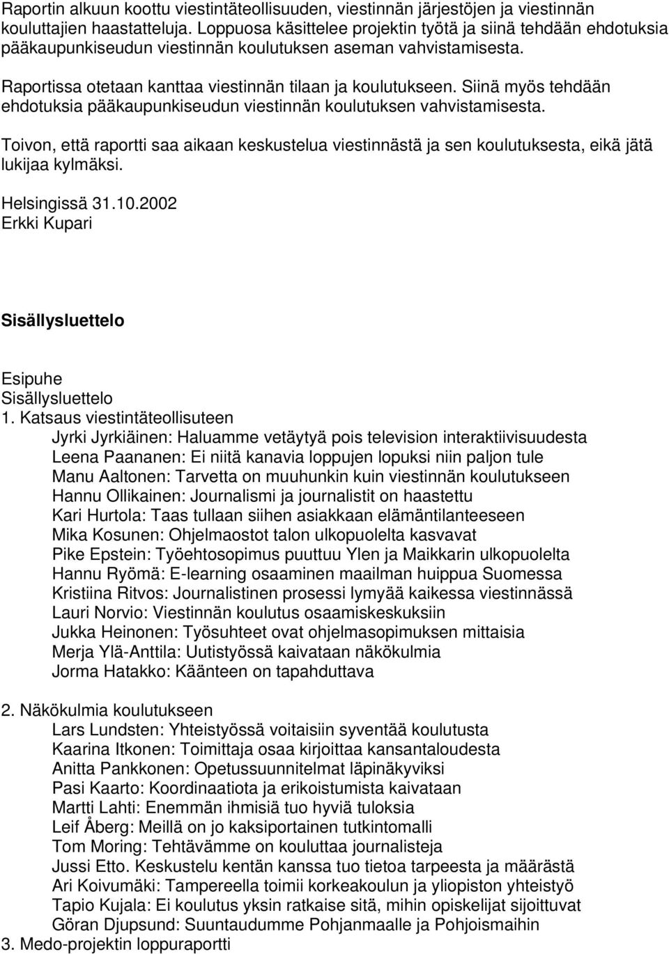 Siinä myös tehdään ehdotuksia pääkaupunkiseudun viestinnän koulutuksen vahvistamisesta. Toivon, että raportti saa aikaan keskustelua viestinnästä ja sen koulutuksesta, eikä jätä lukijaa kylmäksi.