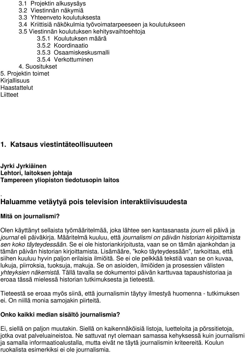 Katsaus viestintäteollisuuteen Jyrki Jyrkiäinen Lehtori, laitoksen johtaja Tampereen yliopiston tiedotusopin laitos. Haluamme vetäytyä pois television interaktiivisuudesta Mitä on journalismi?