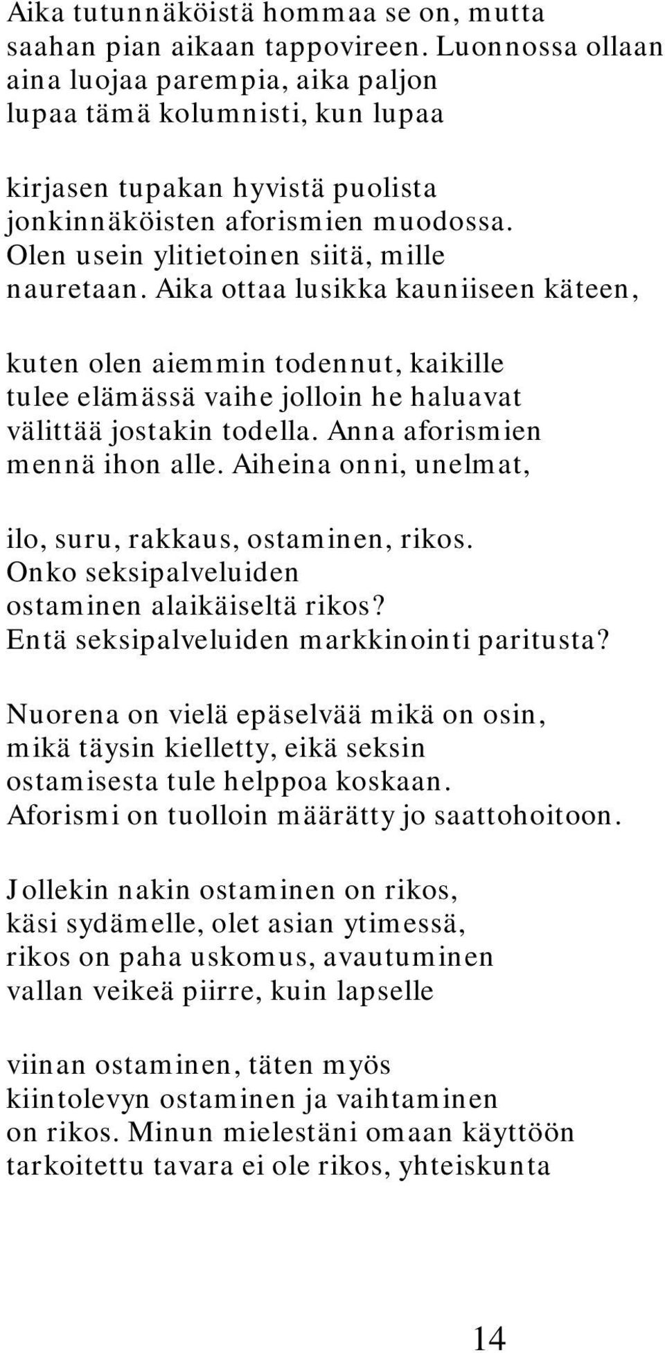 Olen usein ylitietoinen siitä, mille nauretaan. Aika ottaa lusikka kauniiseen käteen, kuten olen aiemmin todennut, kaikille tulee elämässä vaihe jolloin he haluavat välittää jostakin todella.