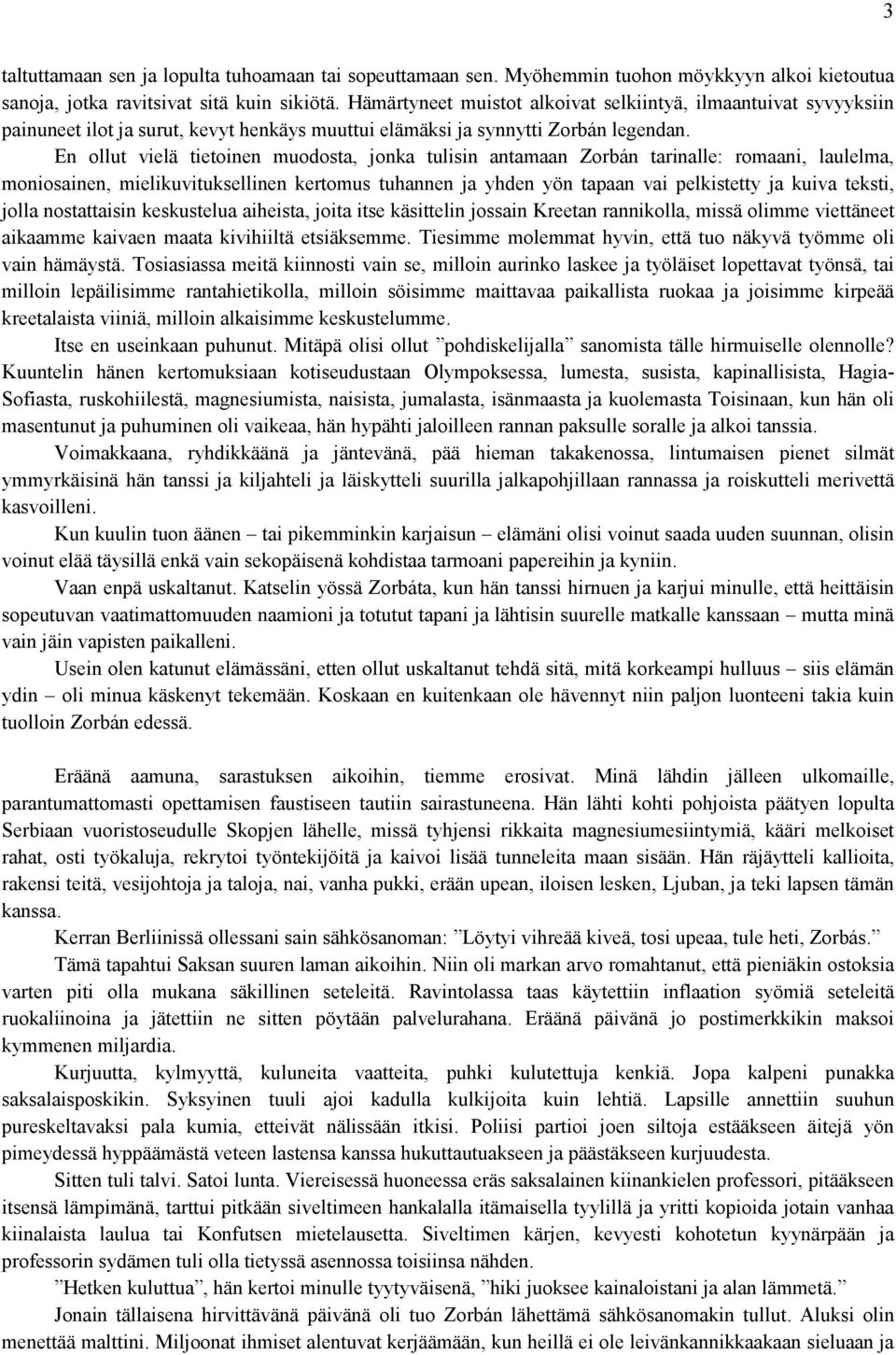 En ollut vielä tietoinen muodosta, jonka tulisin antamaan Zorbán tarinalle: romaani, laulelma, moniosainen, mielikuvituksellinen kertomus tuhannen ja yhden yön tapaan vai pelkistetty ja kuiva teksti,