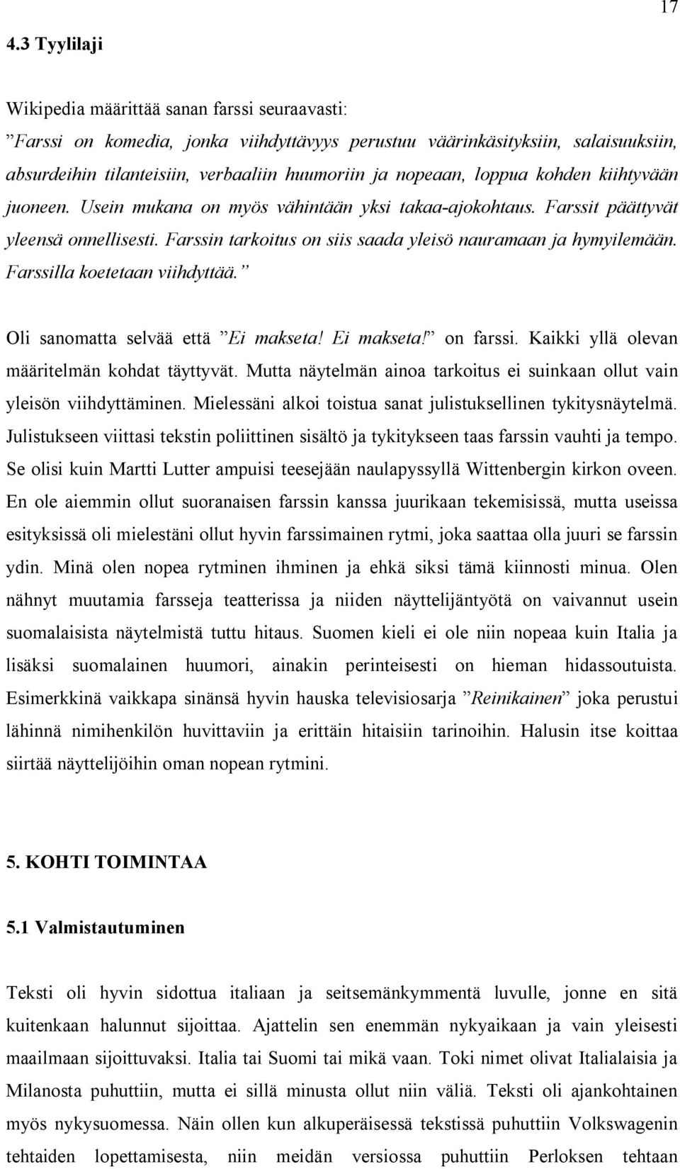 Farssin tarkoitus on siis saada yleisö nauramaan ja hymyilemään. Farssilla koetetaan viihdyttää. Oli sanomatta selvää että Ei makseta! Ei makseta! on farssi.