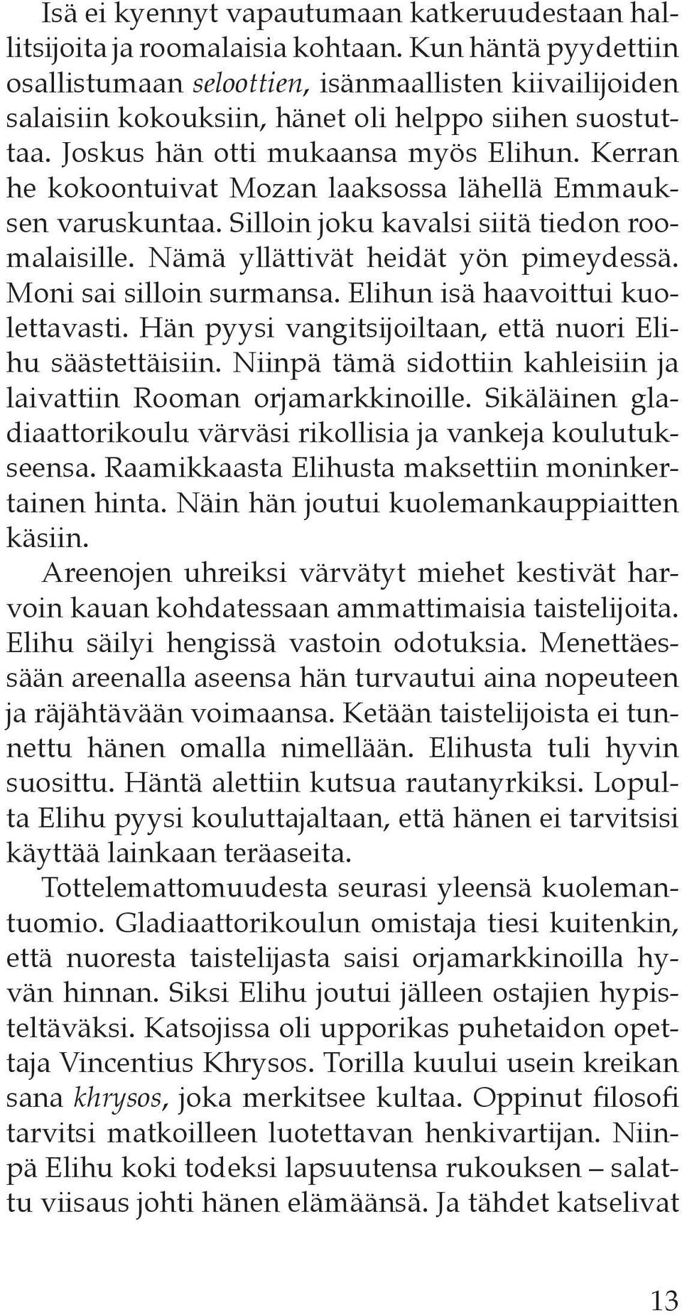 Kerran he kokoontuivat Mozan laaksossa lähellä Emmauksen varuskuntaa. Silloin joku kavalsi siitä tiedon roomalaisille. Nämä yllättivät heidät yön pimeydessä. Moni sai silloin surmansa.