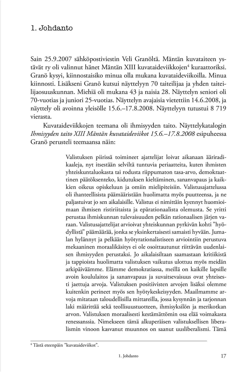 Näyttelyn seniori oli 70-vuotias ja juniori 25-vuotias. Näyttelyn avajaisia vietettiin 14.6.2008, ja näyttely oli avoinna yleisölle 15.6. 17.8.2008. Näyttelyyn tutustui 8 719 vierasta.