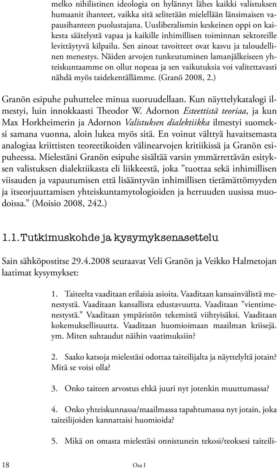 Näiden arvojen tunkeutuminen lamanjälkeiseen yhteiskuntaamme on ollut nopeaa ja sen vaikutuksia voi valitettavasti nähdä myös taidekentällämme. (Granö 2008, 2.