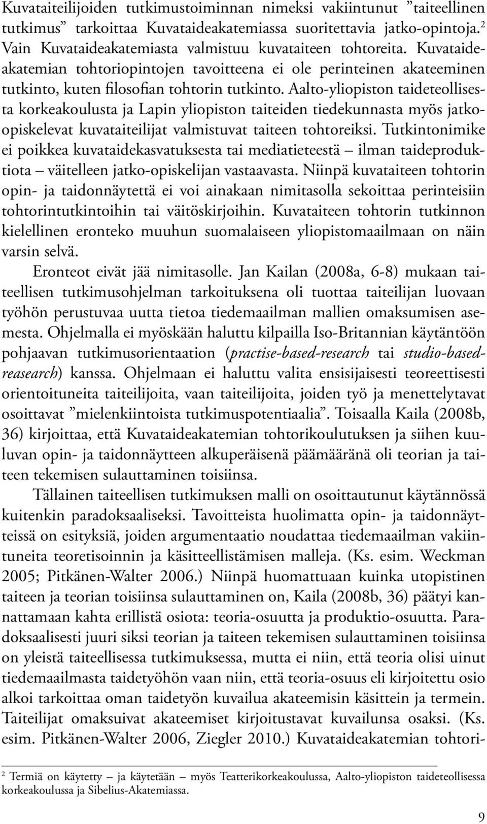 Aalto-yliopiston taideteollisesta korkeakoulusta ja Lapin yliopiston taiteiden tiedekunnasta myös jatkoopiskelevat kuvataiteilijat valmistuvat taiteen tohtoreiksi.