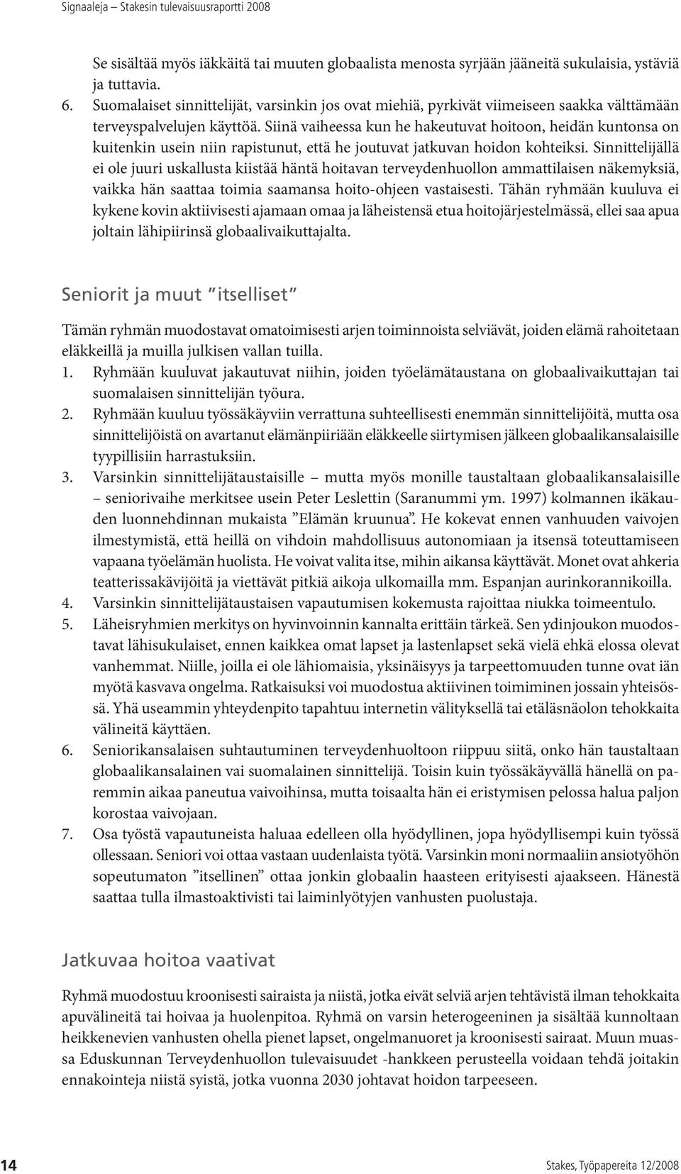 Siinä vaiheessa kun he hakeutuvat hoitoon, heidän kuntonsa on kuitenkin usein niin rapistunut, että he joutuvat jatkuvan hoidon kohteiksi.