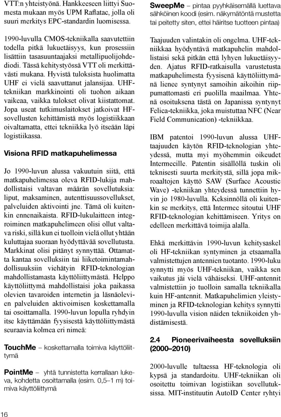 Hyvistä tuloksista huolimatta UHF ei vielä saavuttanut jalansijaa. UHFtekniikan markkinointi oli tuohon aikaan vaikeaa, vaikka tulokset olivat kiistattomat.