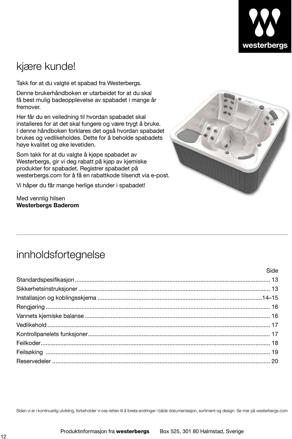 Dette for å beholde spabadets høye kvalitet og øke levetiden. Som takk for at du valgte å kjøpe spabadet av Westerbergs, gir vi deg rabatt på kjøp av kjemiske produkter for spabadet.