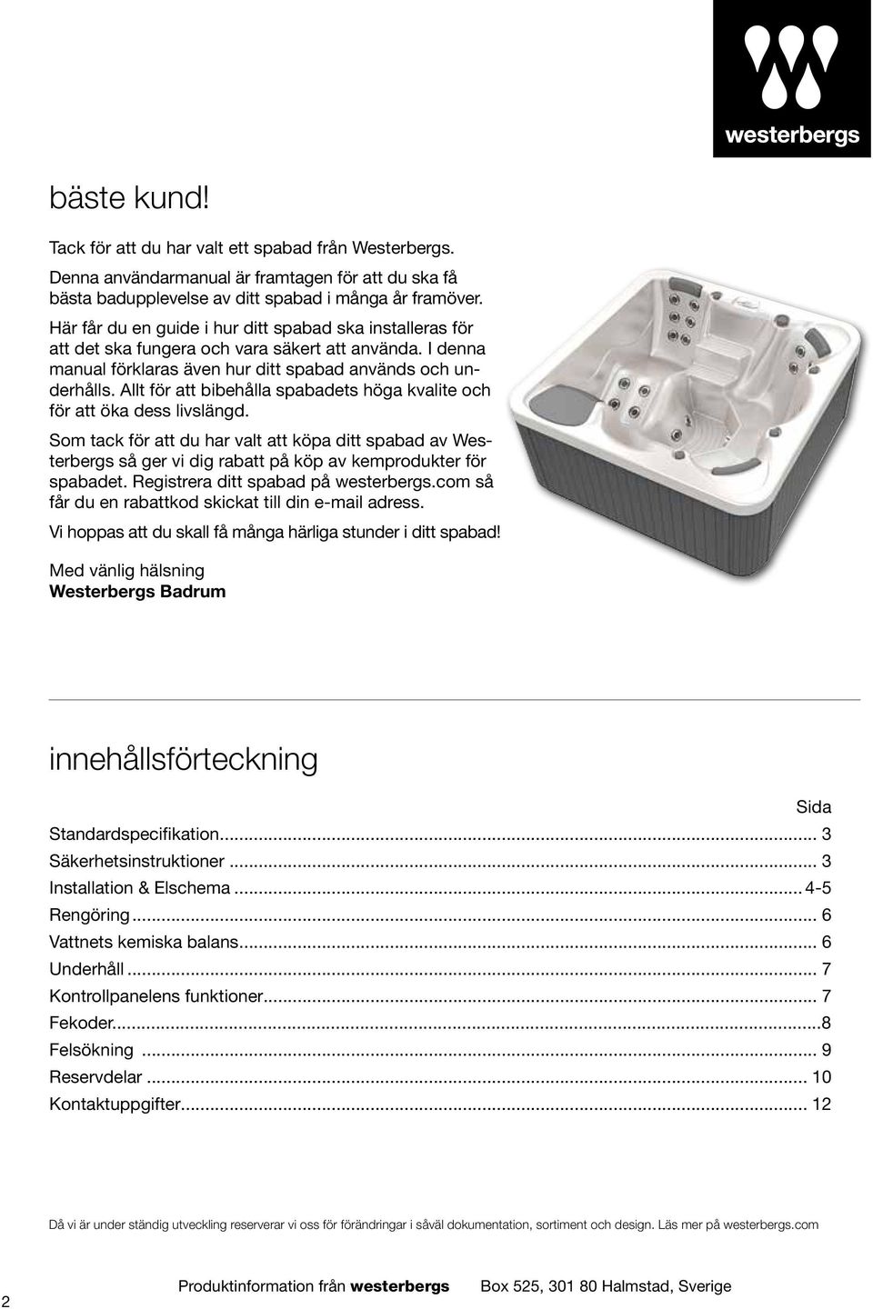 Allt för att bibehålla spabadets höga kvalite och för att öka dess livslängd. Som tack för att du har valt att köpa ditt spabad av Westerbergs så ger vi dig rabatt på köp av kemprodukter för spabadet.