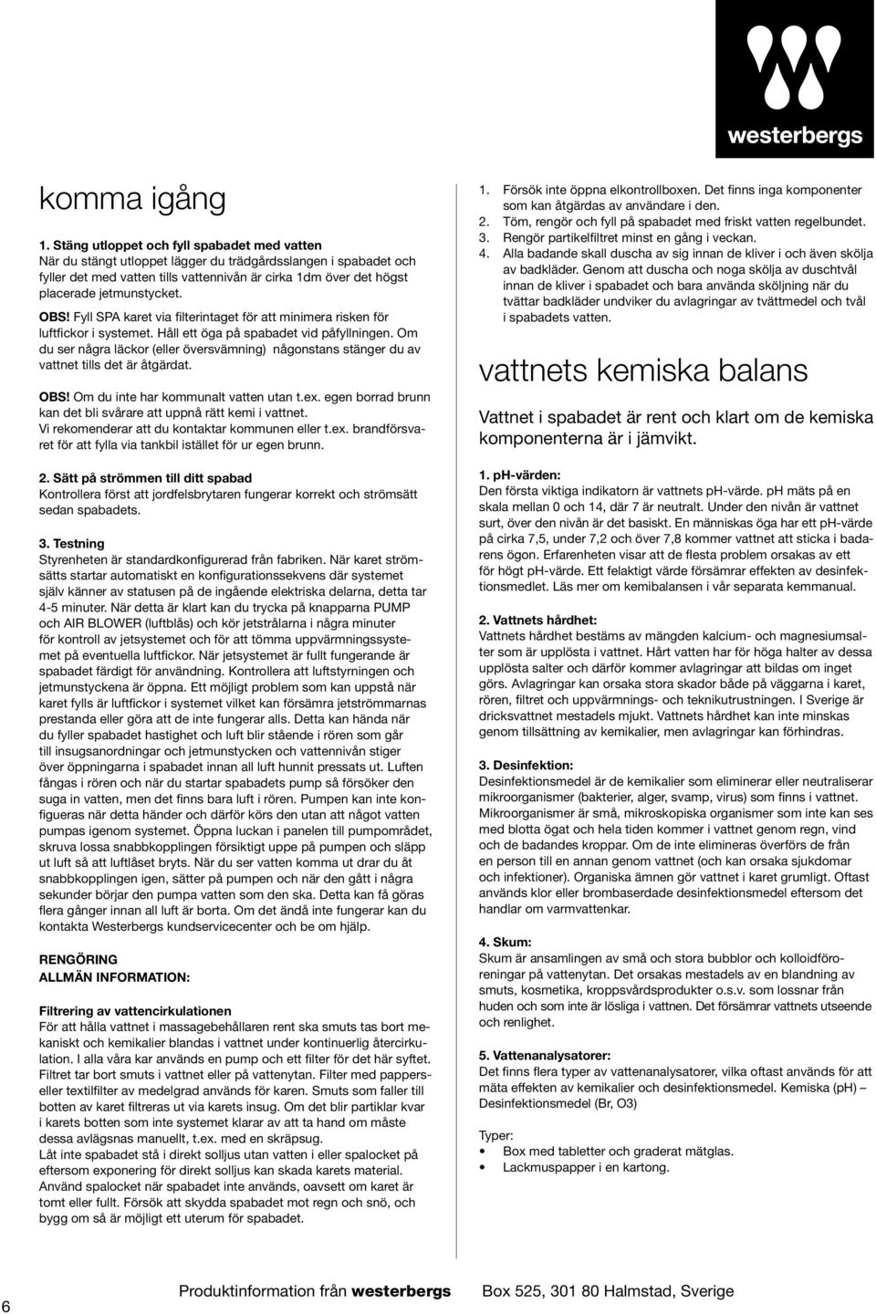 jetmunstycket. OBS! Fyll SPA karet via filterintaget för att minimera risken för luftfickor i systemet. Håll ett öga på spabadet vid påfyllningen.