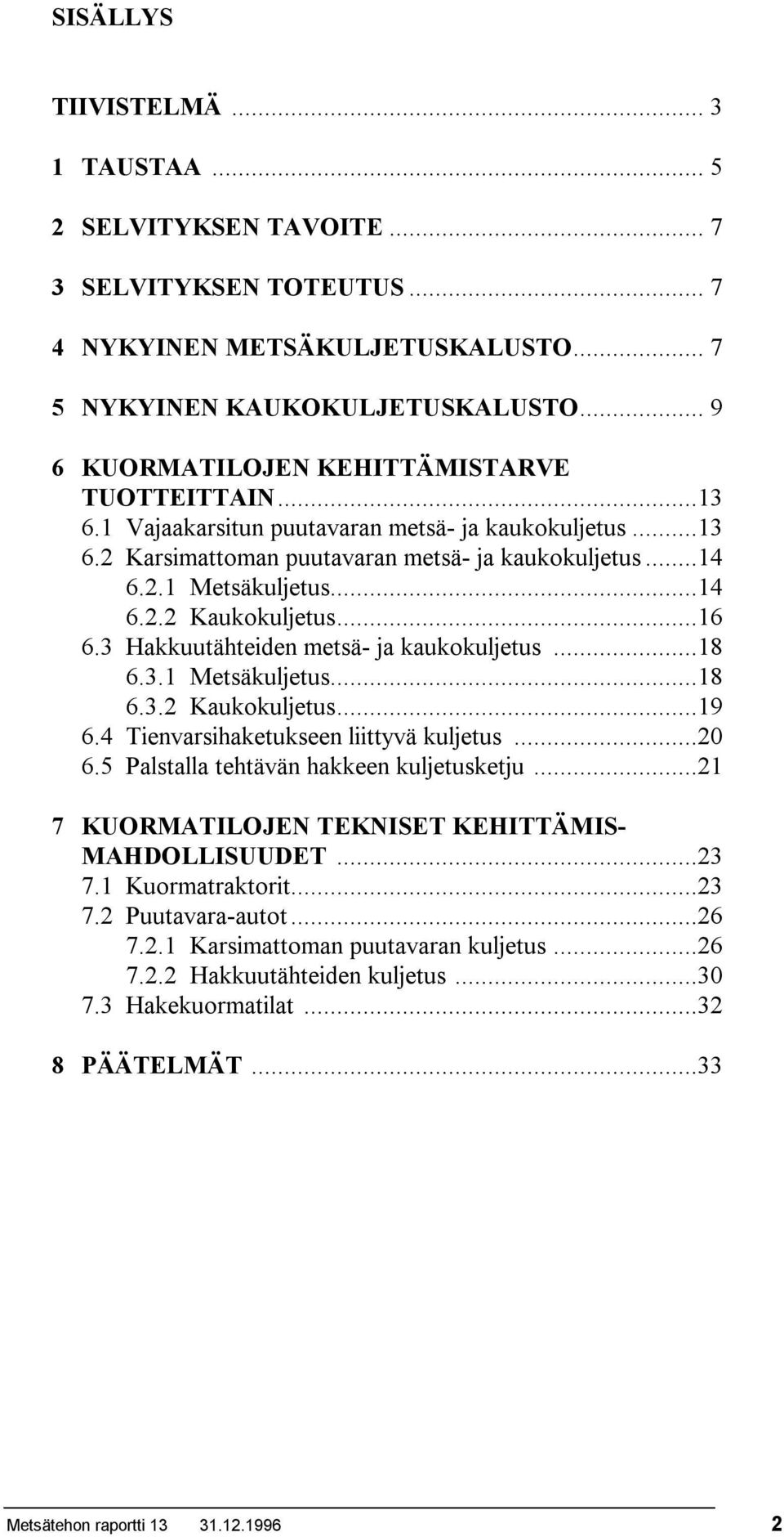 ..16 6.3 Hakkuutähteiden metsä- ja kaukokuljetus...18 6.3.1 Metsäkuljetus...18 6.3.2 Kaukokuljetus...19 6.4 Tienvarsihaketukseen liittyvä kuljetus...20 6.5 Palstalla tehtävän hakkeen kuljetusketju.