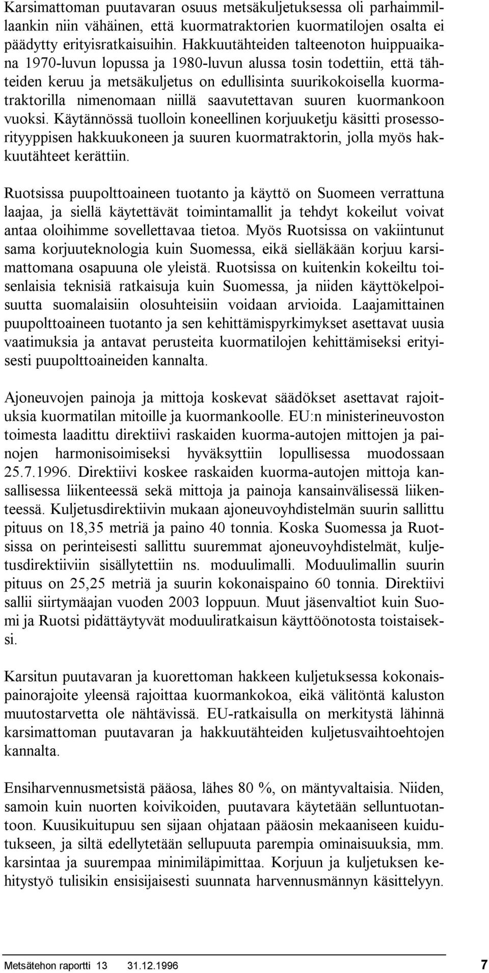 niillä saavutettavan suuren kuormankoon vuoksi. Käytännössä tuolloin koneellinen korjuuketju käsitti prosessorityyppisen hakkuukoneen ja suuren kuormatraktorin, jolla myös hakkuutähteet kerättiin.