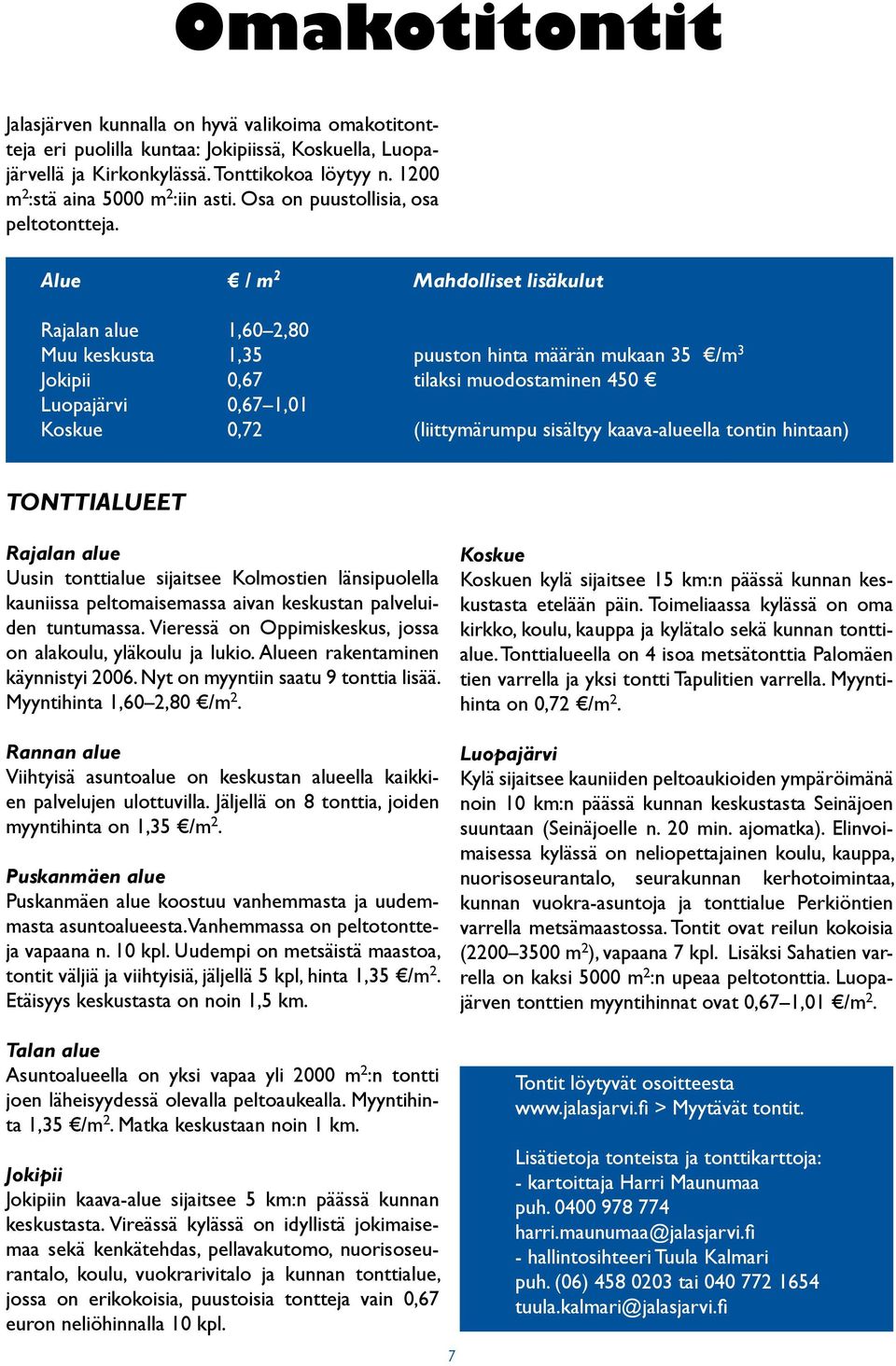 .. Mahdolliset lisäkulut Rajalan alue 1,60 2,80 Muu keskusta 1,35 puuston hinta määrän mukaan 35 /m 3 Jokipii 0,67 tilaksi muodostaminen 450 Luopajärvi 0,67 1,01 Koskue 0,72 (liittymärumpu sisältyy