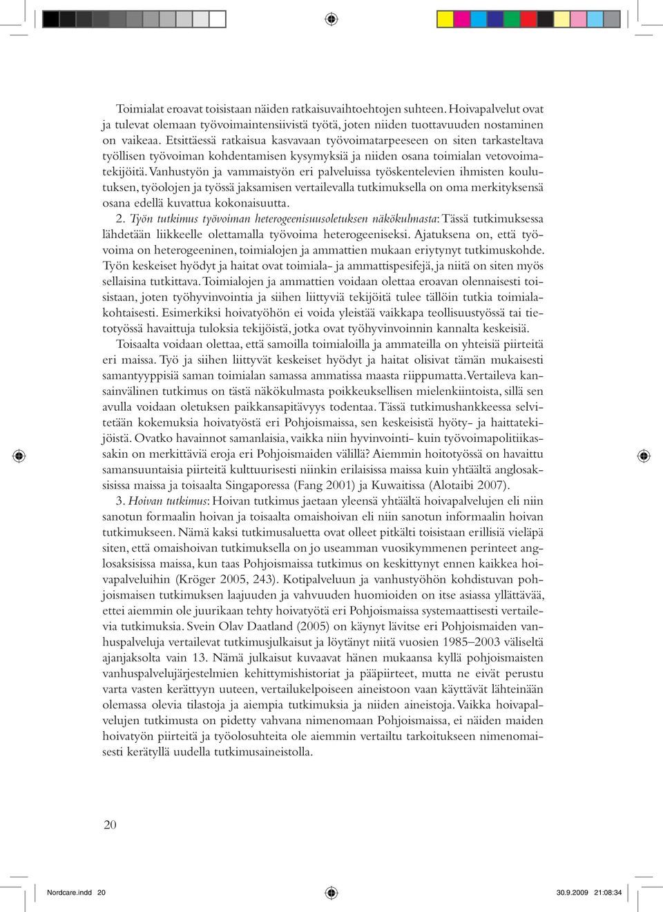 Vanhustyön ja vammaistyön eri palveluissa työskentelevien ihmisten koulutuksen, työolojen ja työssä jaksamisen vertailevalla tutkimuksella on oma merkityksensä osana edellä kuvattua kokonaisuutta. 2.