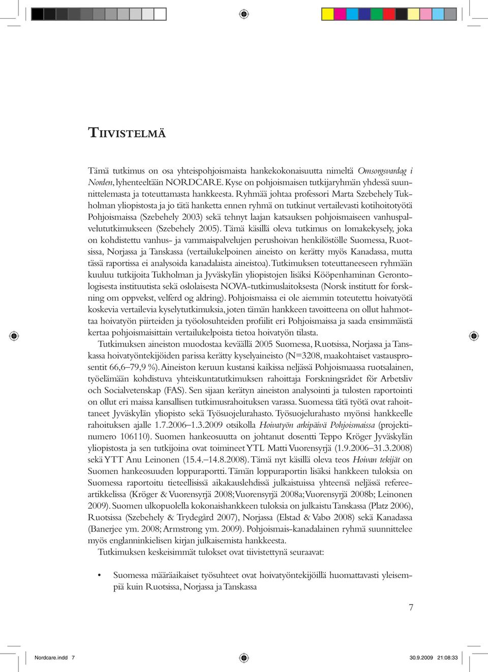 Ryhmää johtaa professori Marta Szebehely Tukholman yliopistosta ja jo tätä hanketta ennen ryhmä on tutkinut vertailevasti kotihoitotyötä Pohjoismaissa (Szebehely 2003) sekä tehnyt laajan katsauksen