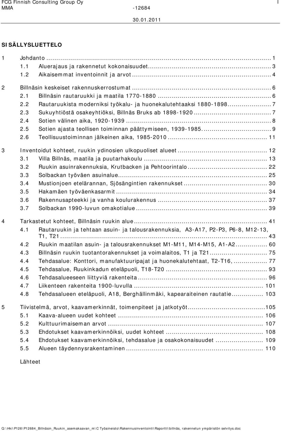 3 Sukuyhtiöstä osakeyhtiöksi, Billnäs Bruks ab 1898-1920... 7 2.4 Sotien välinen aika, 1920-1939... 8 2.5 Sotien ajasta teollisen toiminnan päättymiseen, 1939-1985... 9 2.