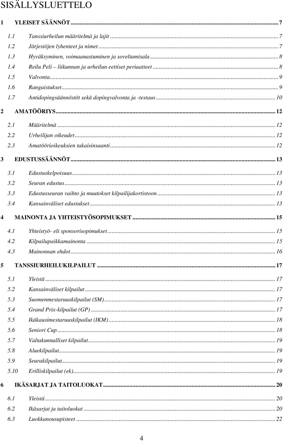 .. 12 2.2 Urheilijan oikeudet... 12 2.3 Amatöörioikeuksien takaisinsaanti... 12 3 EDUSTUSSÄÄNNÖT... 13 3.1 Edustuskelpoisuus... 13 3.2 Seuran edustus... 13 3.3 Edustusseuran vaihto ja muutokset kilpailijakortistoon.