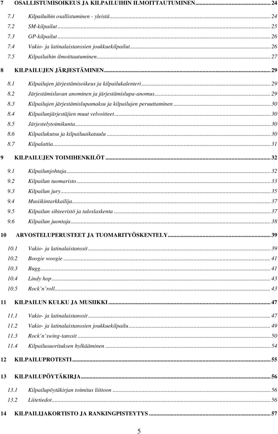 .. 29 8.3 Kilpailujen järjestämislupamaksu ja kilpailujen peruuttaminen... 30 8.4 Kilpailunjärjestäjien muut velvoitteet... 30 8.5 Järjestelytoimikunta... 30 8.6 Kilpailukutsu ja kilpailuaikataulu.