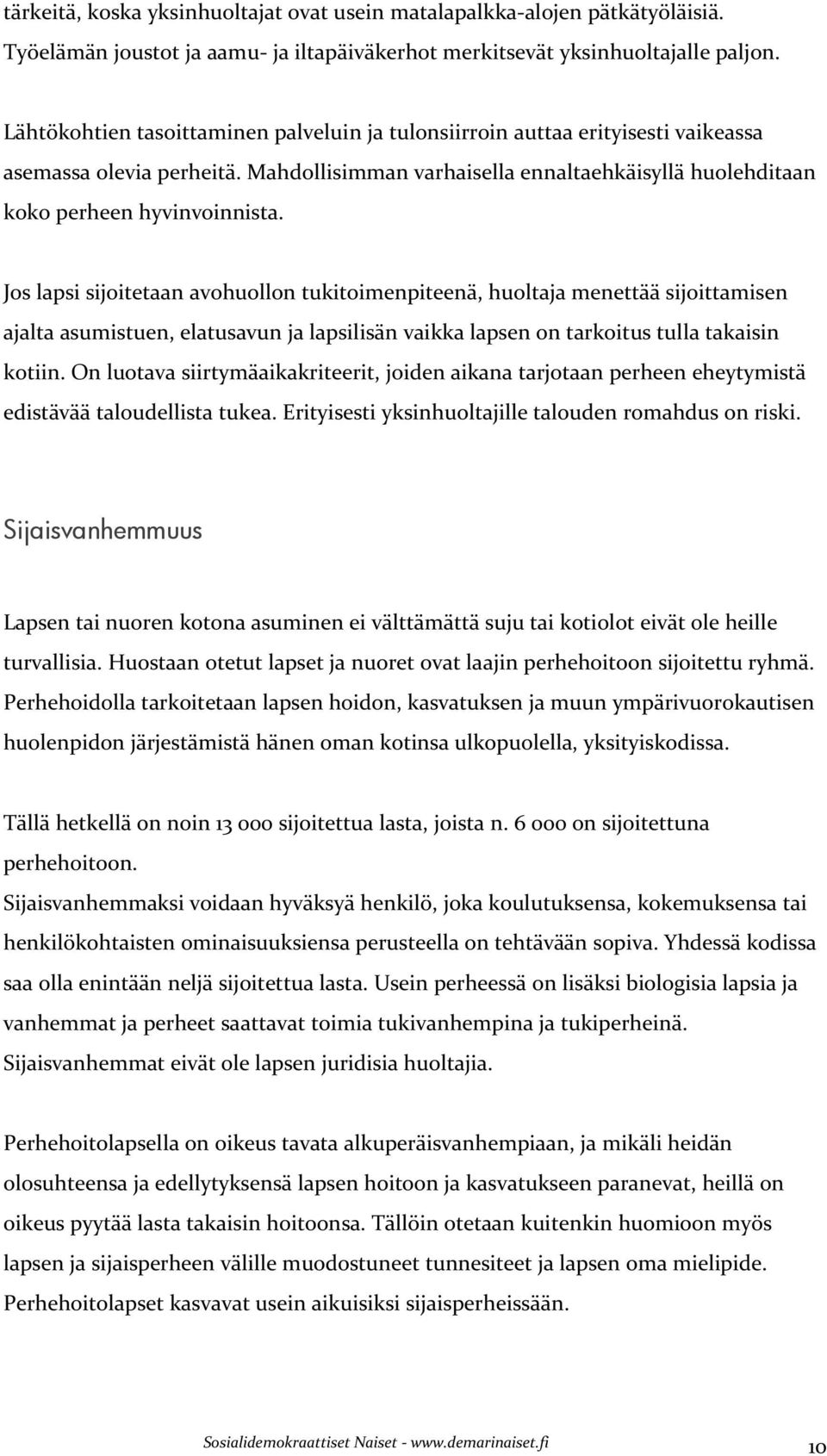 Jos lapsi sijoitetaan avohuollon tukitoimenpiteenä, huoltaja menettää sijoittamisen ajalta asumistuen, elatusavun ja lapsilisän vaikka lapsen on tarkoitus tulla takaisin kotiin.