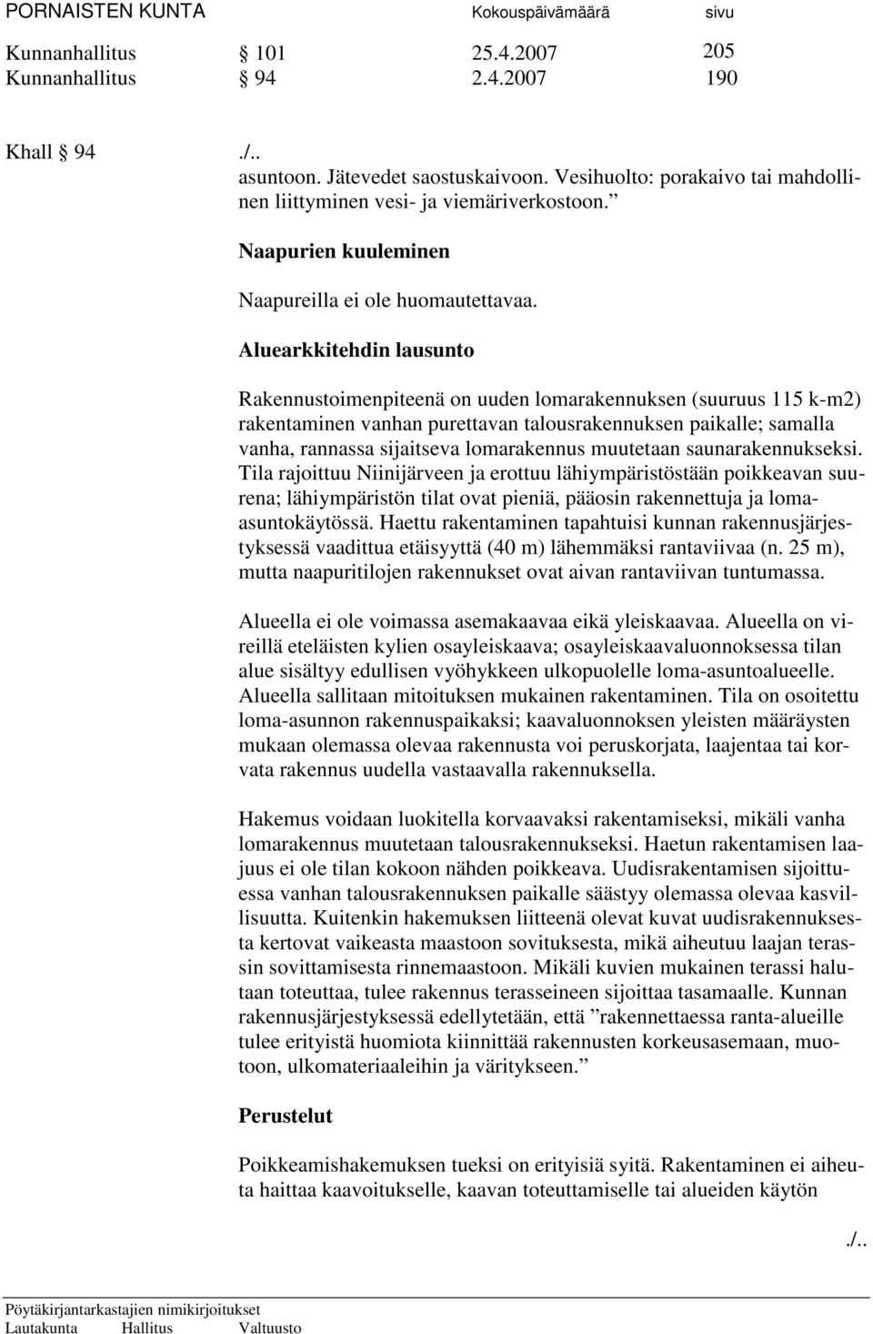 Aluearkkitehdin lausunto Rakennustoimenpiteenä on uuden lomarakennuksen (suuruus 115 k-m2) rakentaminen vanhan purettavan talousrakennuksen paikalle; samalla vanha, rannassa sijaitseva lomarakennus