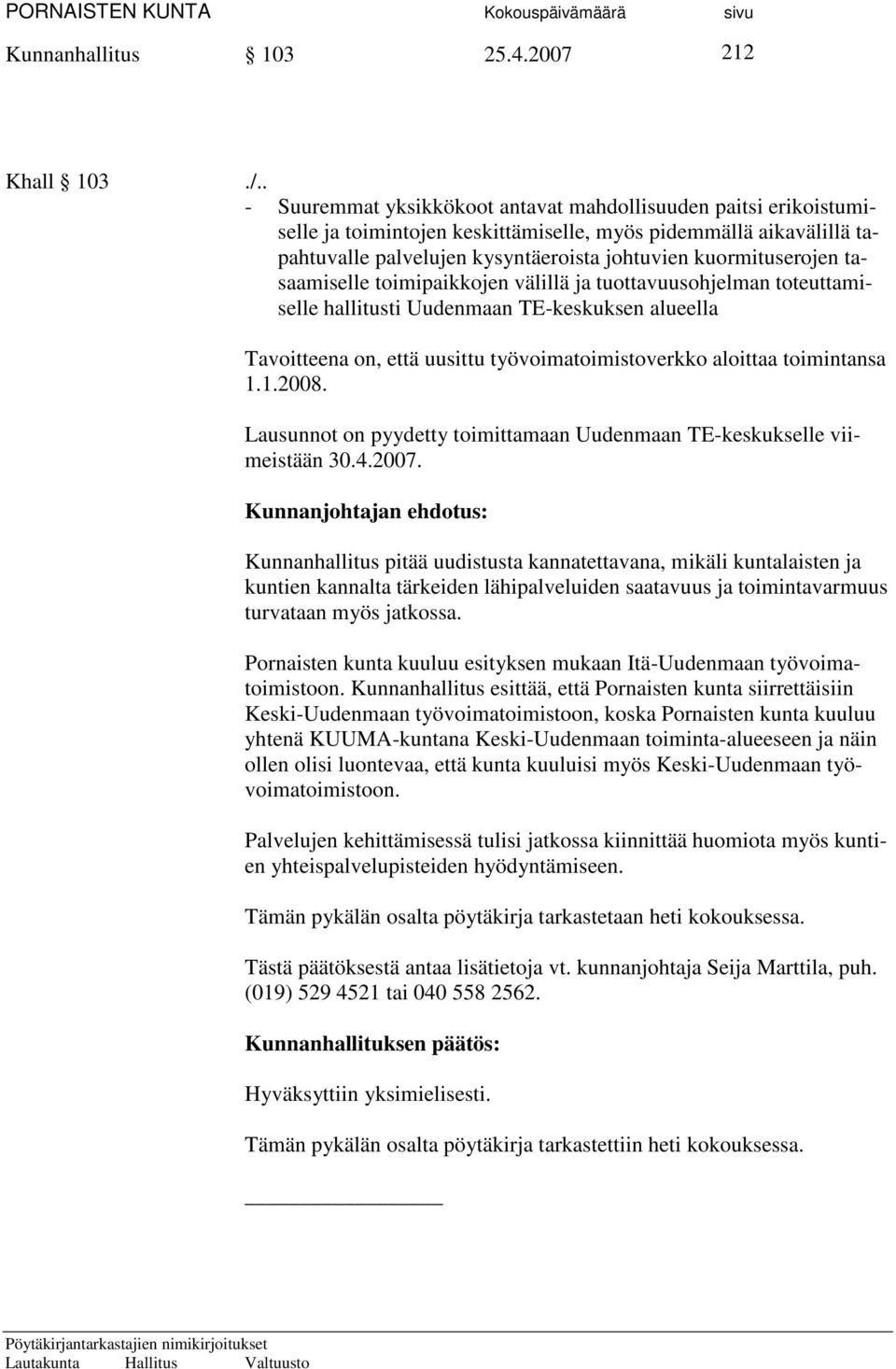 tasaamiselle toimipaikkojen välillä ja tuottavuusohjelman toteuttamiselle hallitusti Uudenmaan TE-keskuksen alueella Tavoitteena on, että uusittu työvoimatoimistoverkko aloittaa toimintansa 1.1.2008.