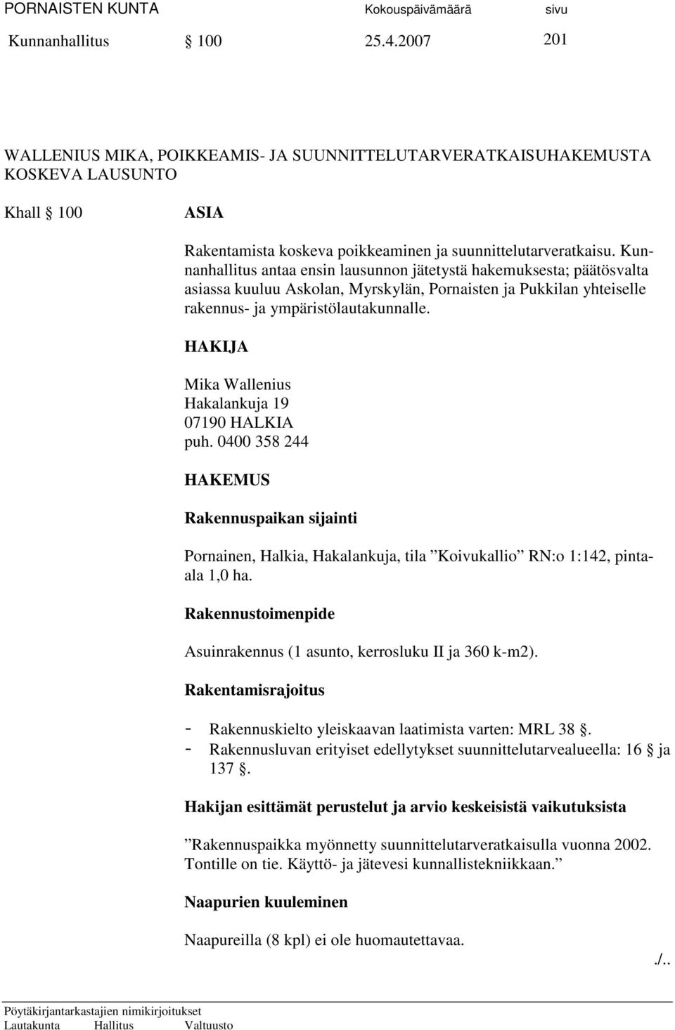 HAKIJA Mika Wallenius Hakalankuja 19 07190 HALKIA puh. 0400 358 244 HAKEMUS Rakennuspaikan sijainti Pornainen, Halkia, Hakalankuja, tila Koivukallio RN:o 1:142, pintaala 1,0 ha.