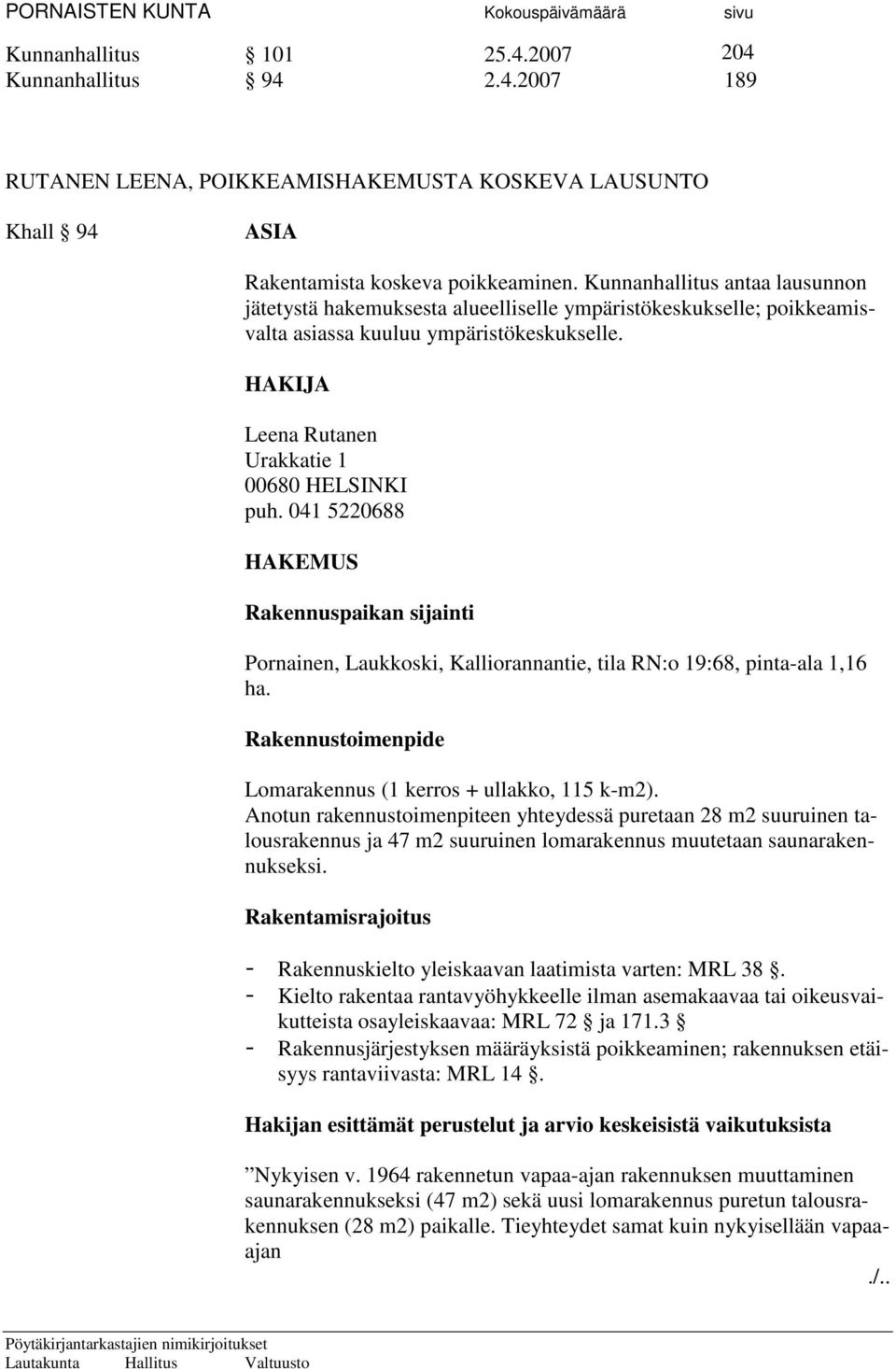 041 5220688 HAKEMUS Rakennuspaikan sijainti Pornainen, Laukkoski, Kalliorannantie, tila RN:o 19:68, pinta-ala 1,16 ha. Rakennustoimenpide Lomarakennus (1 kerros + ullakko, 115 k-m2).