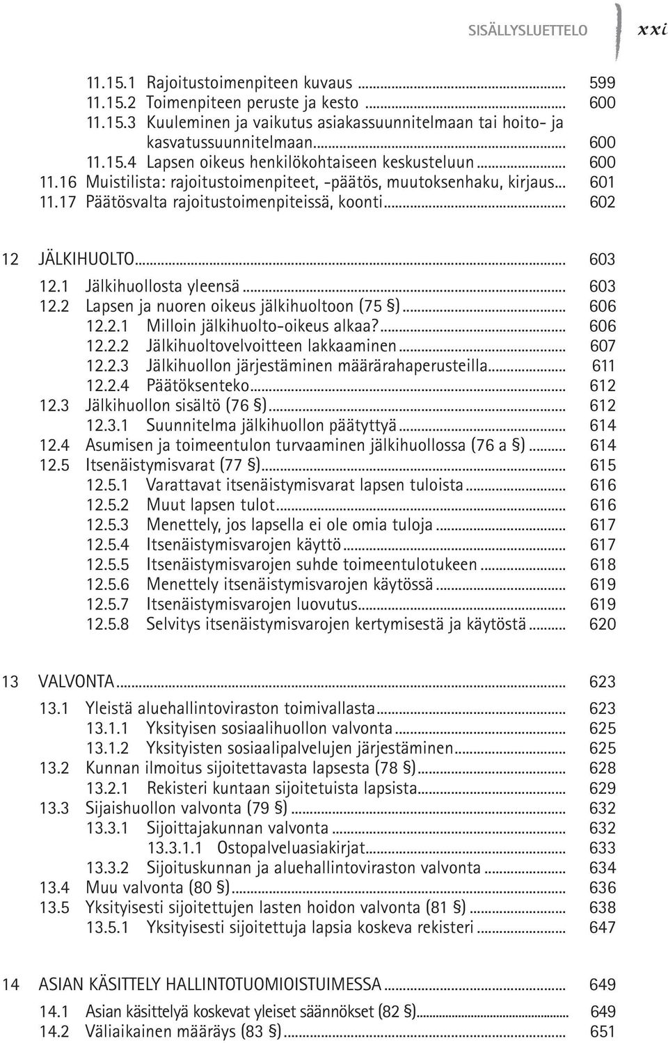 .. 603 12.2 Lapsen ja nuoren oikeus jälkihuoltoon (75 )... 606 12.2.1 Milloin jälkihuolto-oikeus alkaa?... 606 12.2.2 Jälkihuoltovelvoitteen lakkaaminen... 607 12.2.3 Jälkihuollon järjestäminen määrärahaperusteilla.