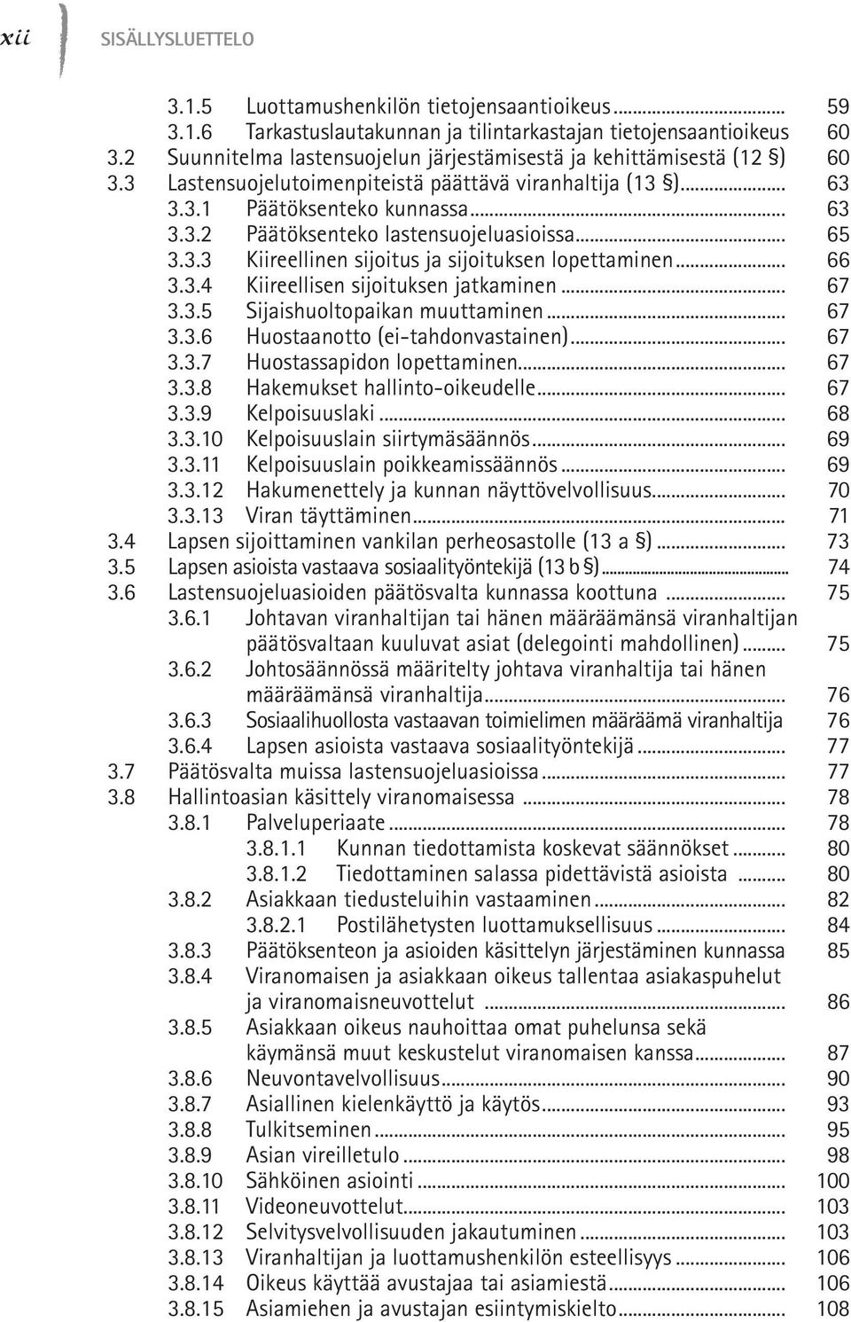 .. 66 3.3.4 Kiireellisen sijoituksen jatkaminen... 67 3.3.5 Sijaishuoltopaikan muuttaminen... 67 3.3.6 Huostaanotto (ei-tahdonvastainen)... 67 3.3.7 Huostassapidon lopettaminen... 67 3.3.8 Hakemukset hallinto-oikeudelle.