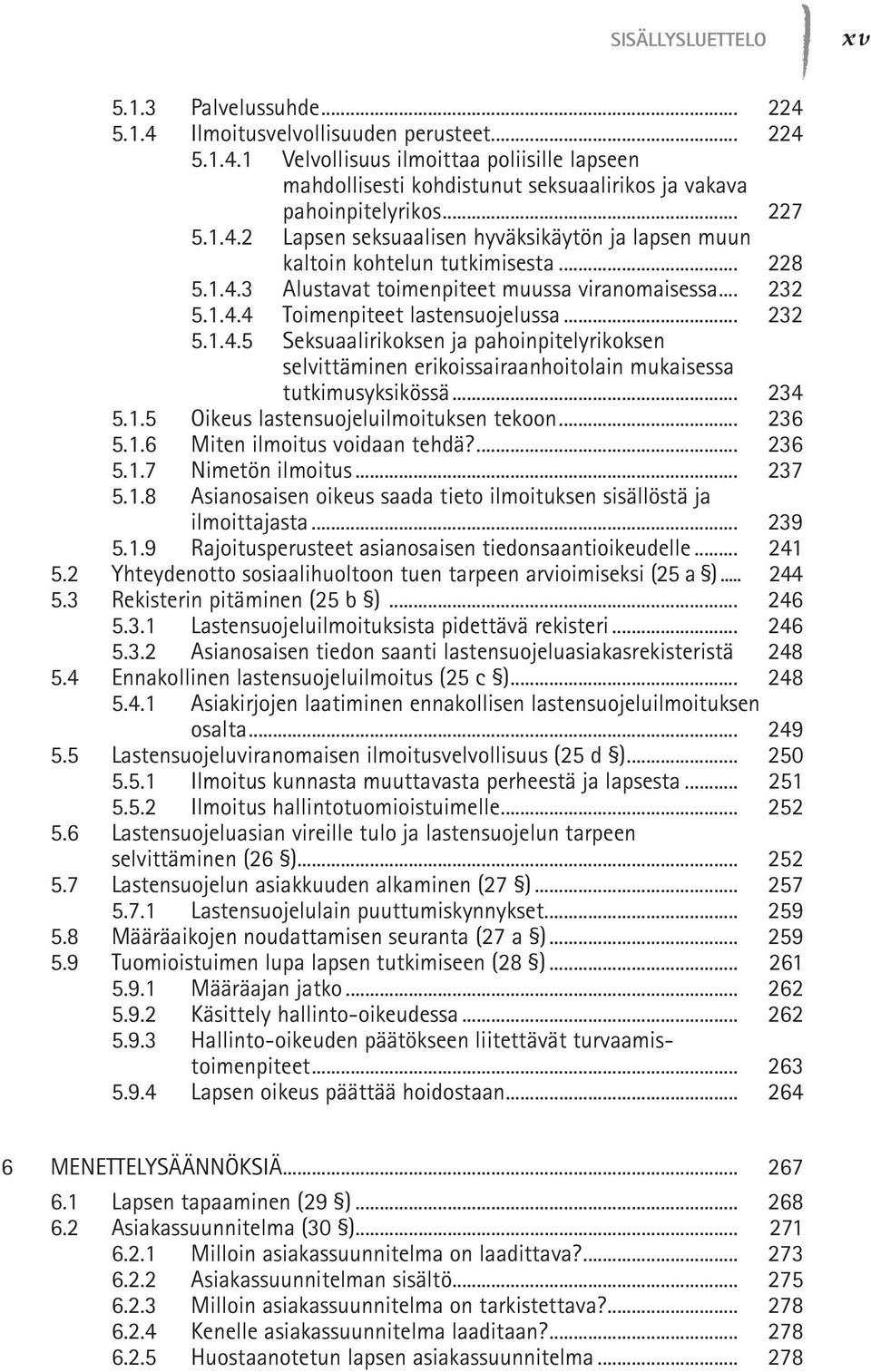 .. 232 5.1.4.5 Seksuaalirikoksen ja pahoinpitelyrikoksen selvittäminen erikoissairaanhoitolain mukaisessa tutkimusyksikössä... 234 5.1.5 Oikeus lastensuojeluilmoituksen tekoon... 236 5.1.6 Miten ilmoitus voidaan tehdä?