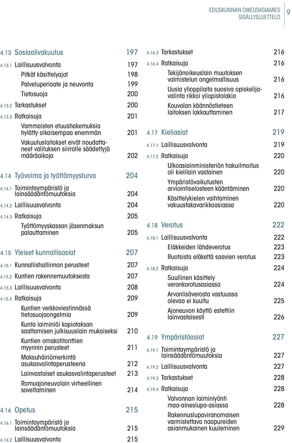 14 Työvoima ja työttömyysturva 204 4.14.1 Toimintaympäristö ja lainsäädäntömuutoksia 204 4.14.2 Laillisuusvalvonta 204 4.14.3 Ratkaisuja 205 Työttömyyskassan jäsenmaksun palauttaminen 205 4.