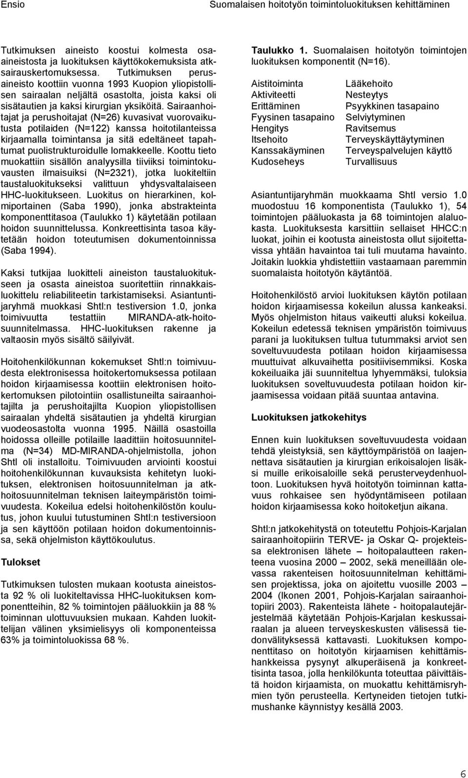 Sairaanhoitajat ja perushoitajat (N=26) kuvasivat vuorovaikutusta potilaiden (N=122) kanssa hoitotilanteissa kirjaamalla toimintansa ja sitä edeltäneet tapahtumat puolistrukturoidulle lomakkeelle.