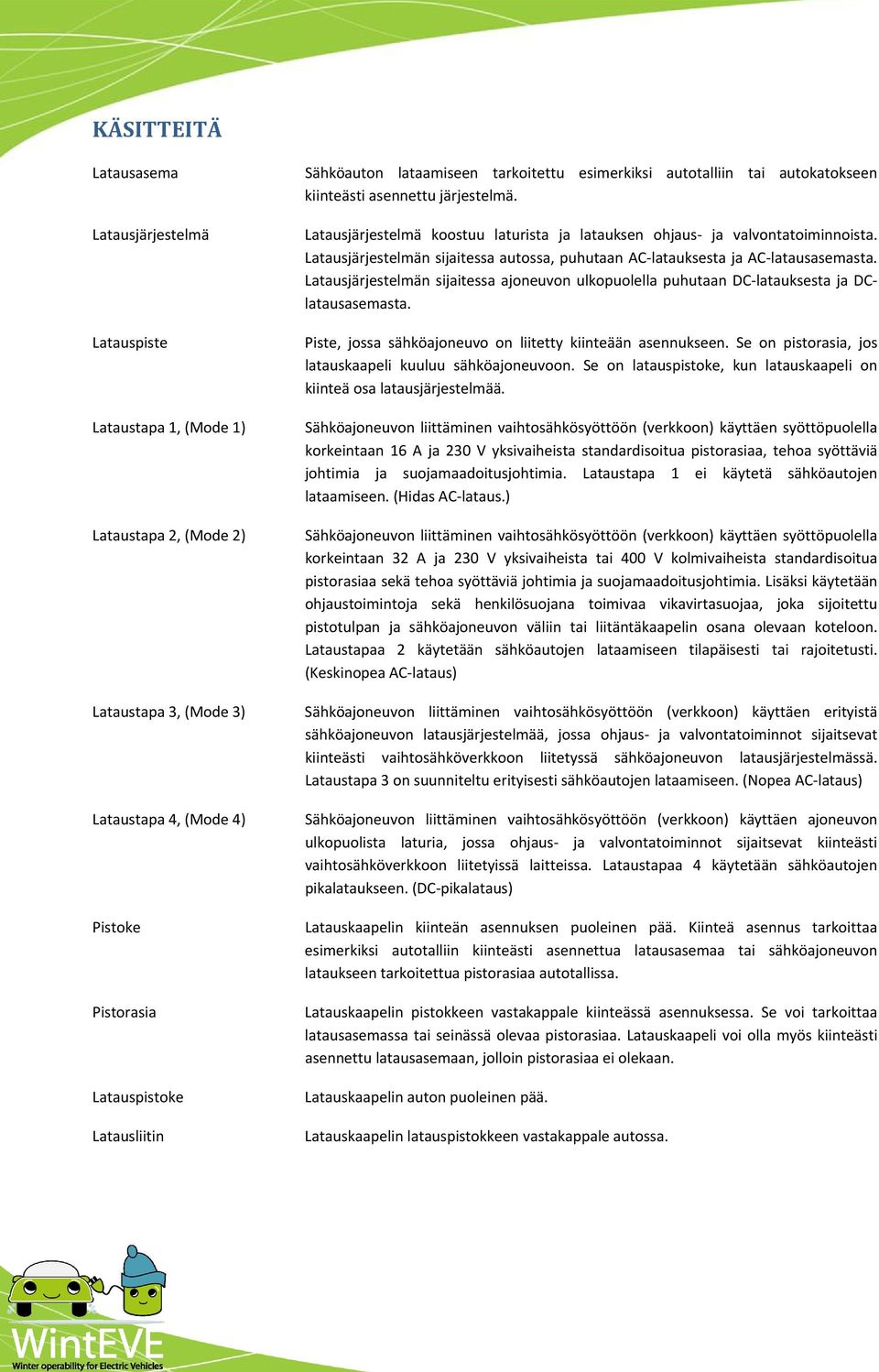 Latausjärjestelmän sijaitessa autossa, puhutaan AC latauksesta ja AC latausasemasta. Latausjärjestelmän sijaitessa ajoneuvon ulkopuolella puhutaan DC latauksesta ja DClatausasemasta.