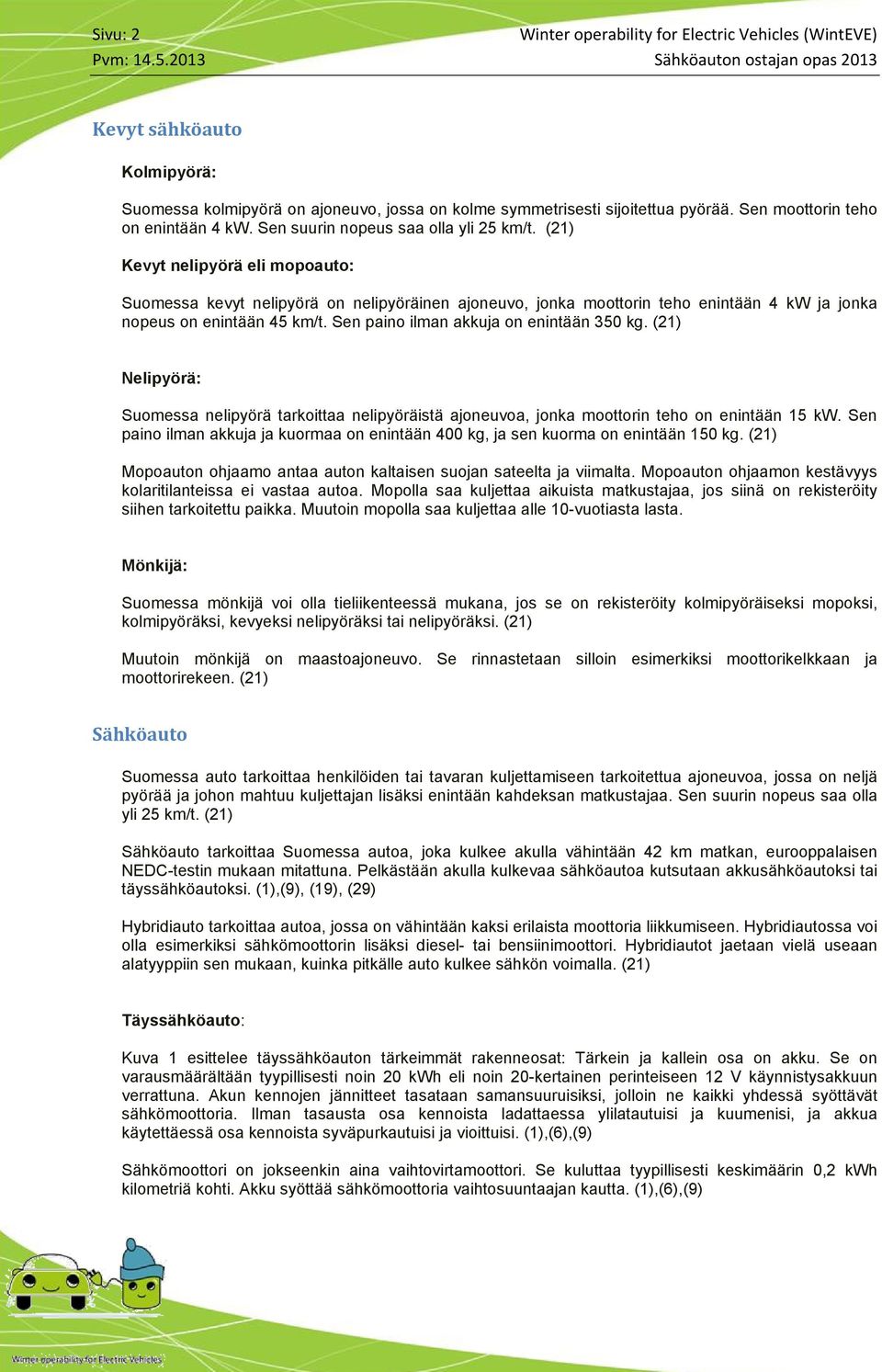 Sen suurin nopeus saa olla yli 25 km/t. (21) Kevyt nelipyörä eli mopoauto: Suomessa kevyt nelipyörä on nelipyöräinen ajoneuvo, jonka moottorin teho enintään 4 kw ja jonka nopeus on enintään 45 km/t.