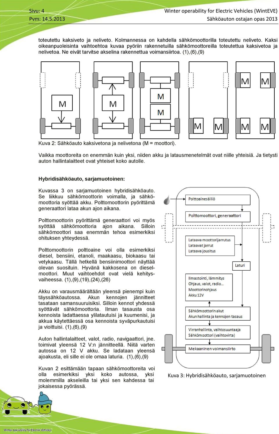 (1),(6),(9) Kuva 2: Sähköauto kaksivetona ja nelivetona (M = moottori). Vaikka moottoreita on enemmän kuin yksi, niiden akku ja latausmenetelmät ovat niille yhteisiä.