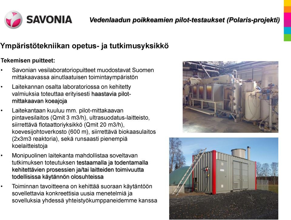 pilot-mittakaavan pintavesilaitos (Qmit 3 m3/h), ultrasuodatus-laitteisto, siirrettävä flotaattoriyksikkö (Qmit 20 m3/h), koevesijohtoverkosto (600 m), siirrettävä biokaasulaitos (2x3m3 reaktoria),