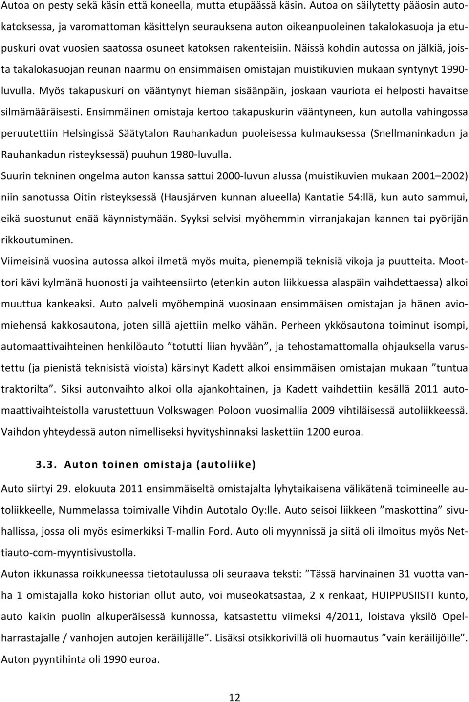 Näissä kohdin autossa on jälkiä, joista takalokasuojan reunan naarmu on ensimmäisen omistajan muistikuvien mukaan syntynyt 1990- luvulla.