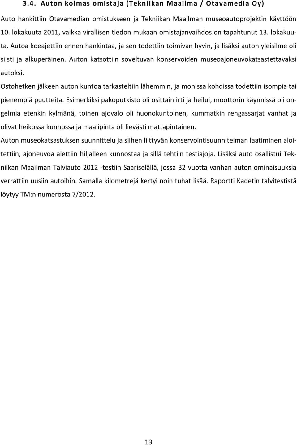 Autoa koeajettiin ennen hankintaa, ja sen todettiin toimivan hyvin, ja lisäksi auton yleisilme oli siisti ja alkuperäinen.