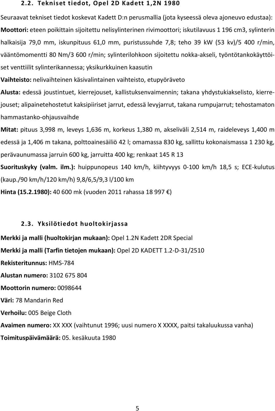 sijoitettu nokka-akseli, työntötankokäyttöiset venttiilit sylinterikannessa; yksikurkkuinen kaasutin Vaihteisto: nelivaihteinen käsivalintainen vaihteisto, etupyöräveto Alusta: edessä joustintuet,