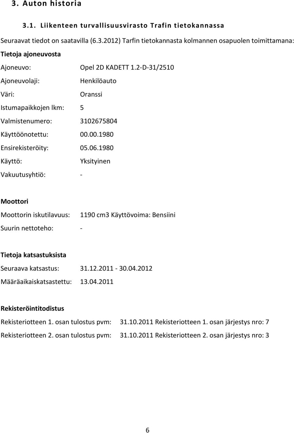 1980 Käyttö: Yksityinen Vakuutusyhtiö: - Moottori Moottorin iskutilavuus: 1190 cm3 Käyttövoima: Bensiini Suurin nettoteho: - Tietoja katsastuksista Seuraava katsastus: 31.12.2011-30.04.