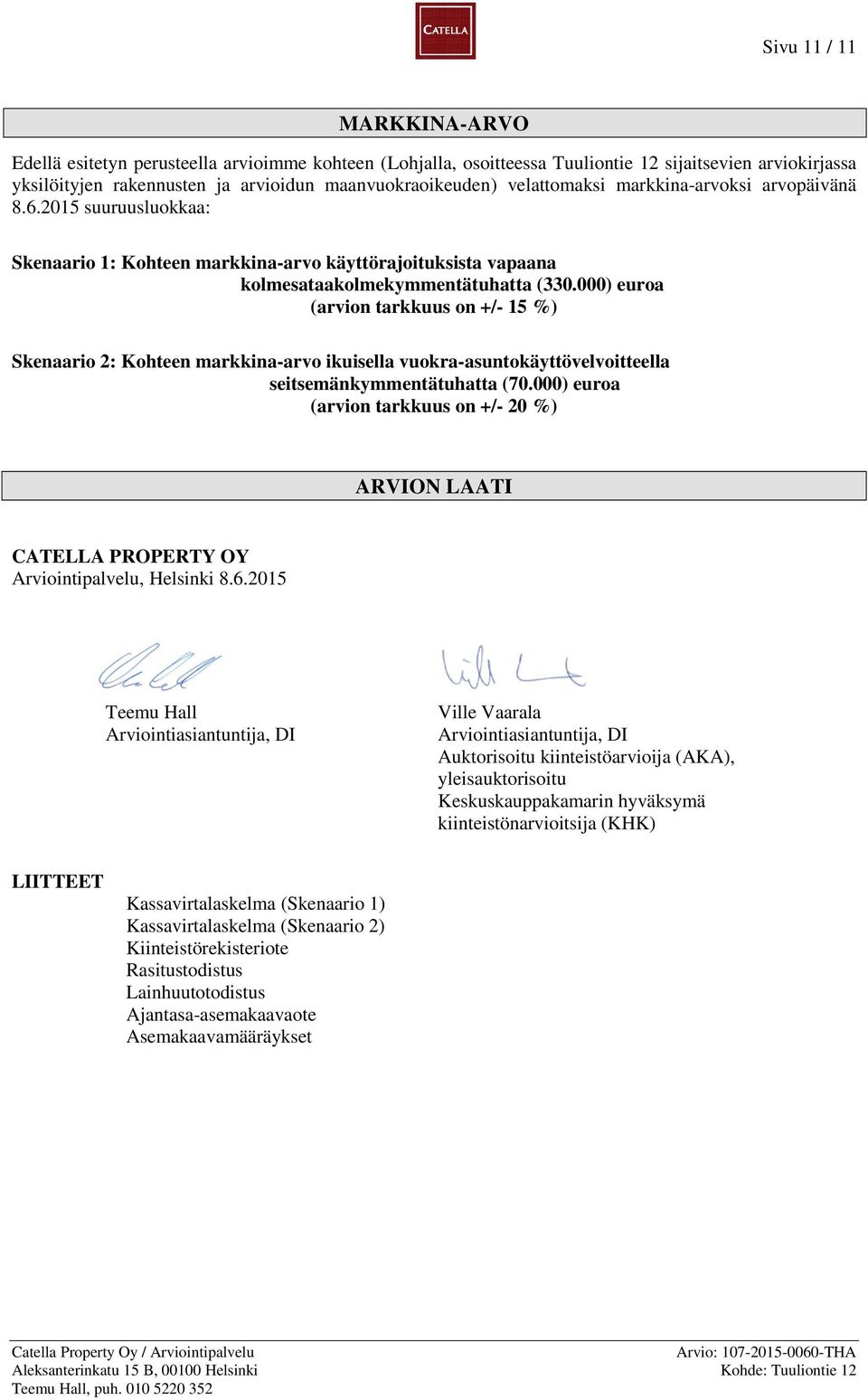 000) euroa arvion tarkkuus on +/- 15 %) Skenaario 2: Kohteen markkina-arvo ikuisella vuokra-asuntokäyttövelvoitteella seitsemänkymmentätuhatta 70.