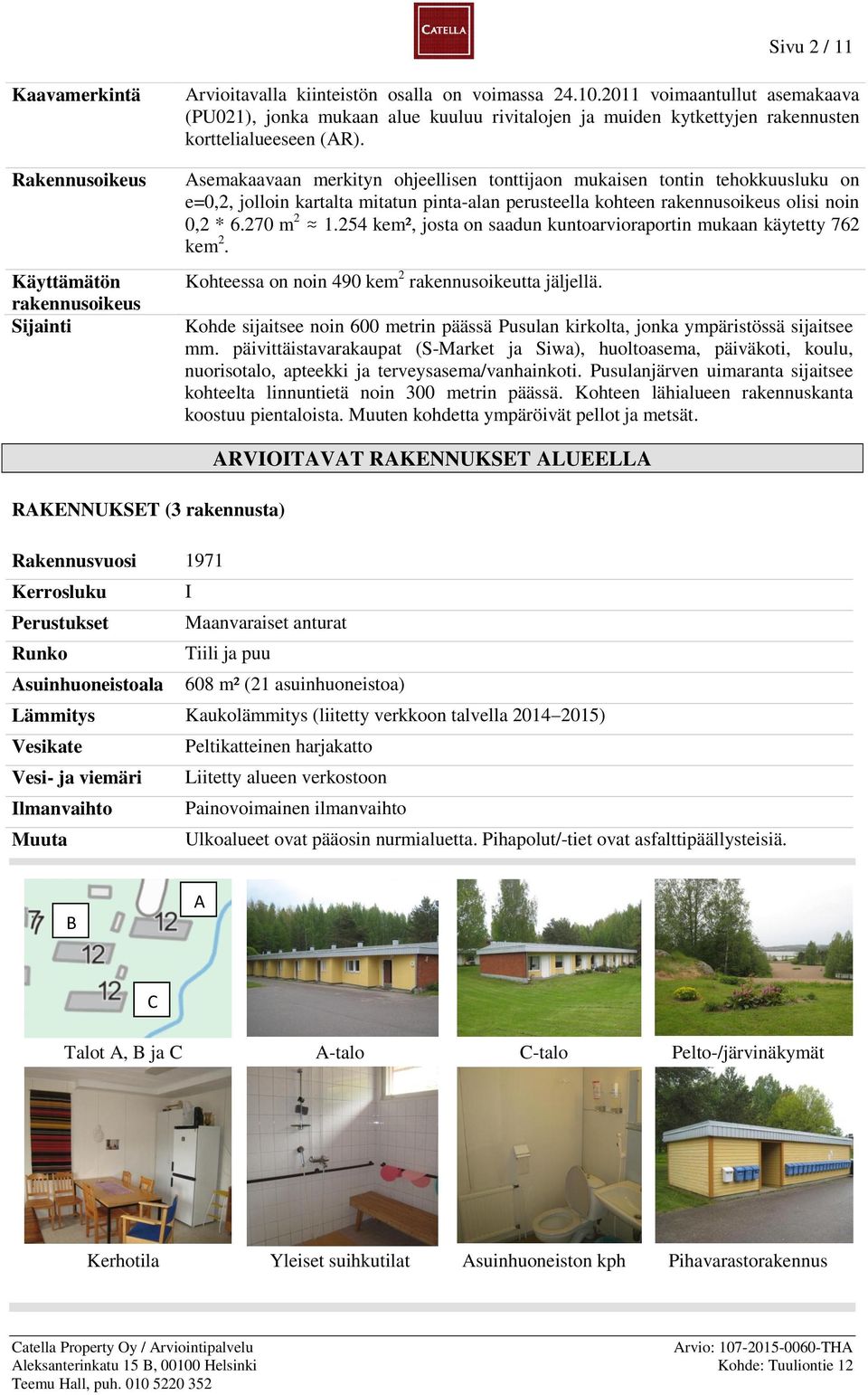 Asemakaavaan merkityn ohjeellisen tonttijaon mukaisen tontin tehokkuusluku on e=0,2, jolloin kartalta mitatun pinta-alan perusteella kohteen rakennusoikeus olisi noin 0,2 * 6.270 m 2 1.