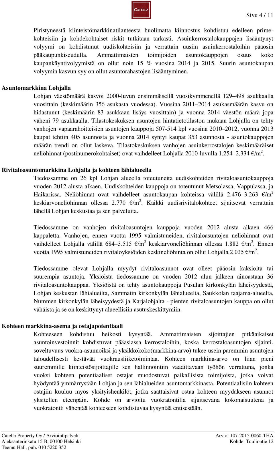 Ammattimaisten toimijoiden asuntokauppojen osuus koko kaupankäyntivolyymistä on ollut noin 15 % vuosina 2014 ja 2015. Suurin asuntokaupan volyymin kasvun syy on ollut asuntorahastojen lisääntyminen.