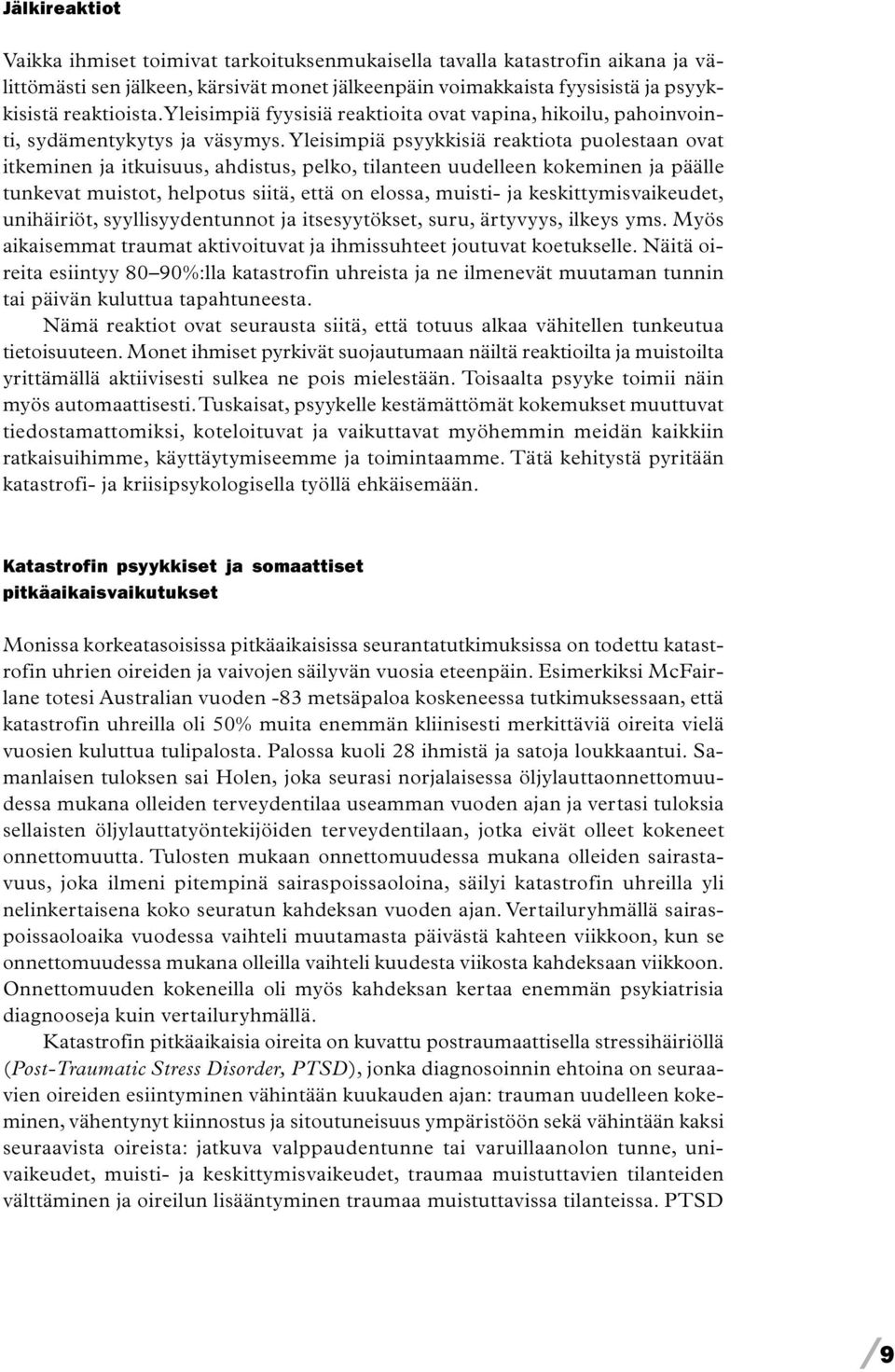 Yleisimpiä psyykkisiä reaktiota puolestaan ovat itkeminen ja itkuisuus, ahdistus, pelko, tilanteen uudelleen kokeminen ja päälle tunkevat muistot, helpotus siitä, että on elossa, muisti- ja