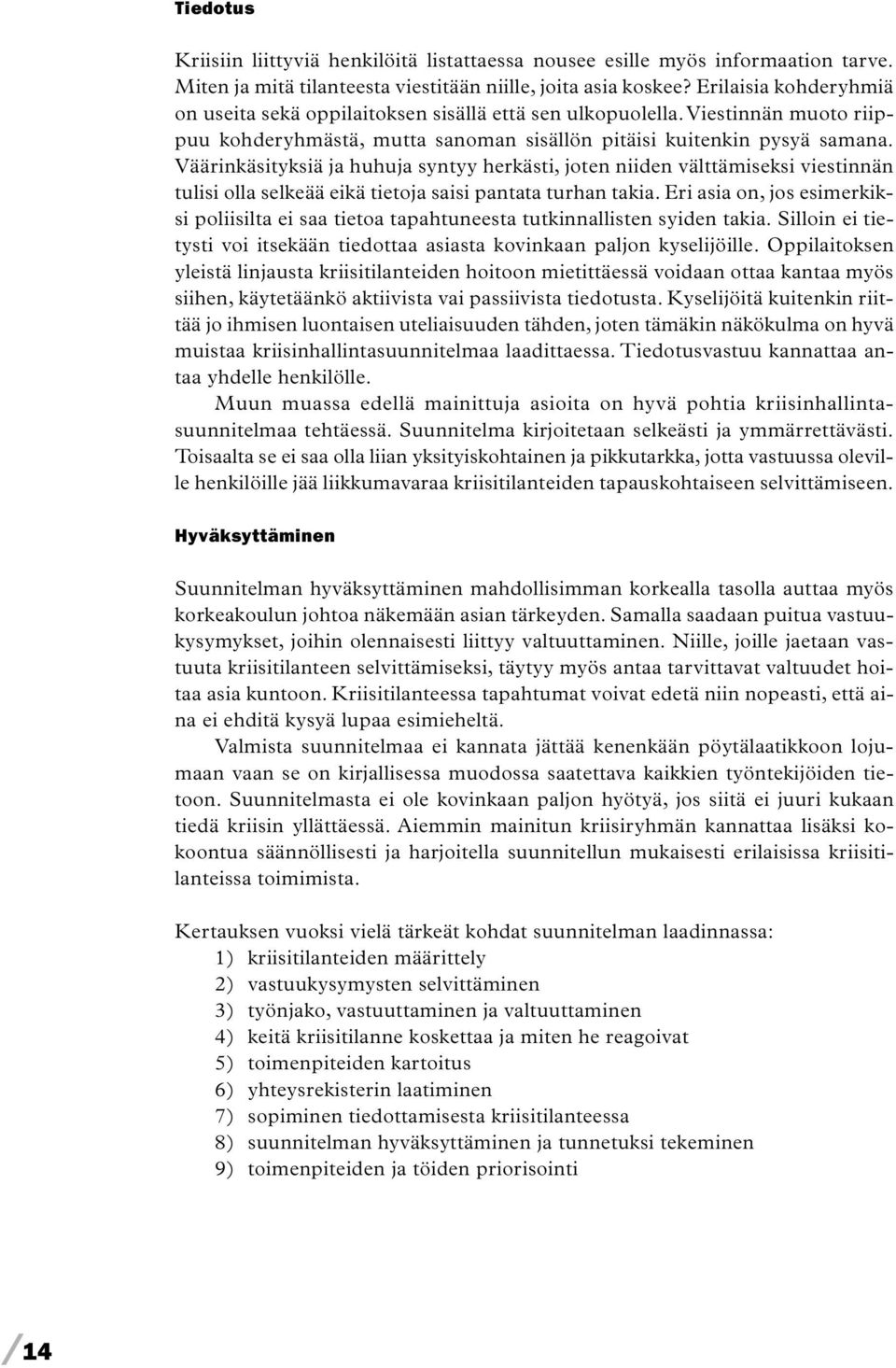 Väärinkäsityksiä ja huhuja syntyy herkästi, joten niiden välttämiseksi viestinnän tulisi olla selkeää eikä tietoja saisi pantata turhan takia.