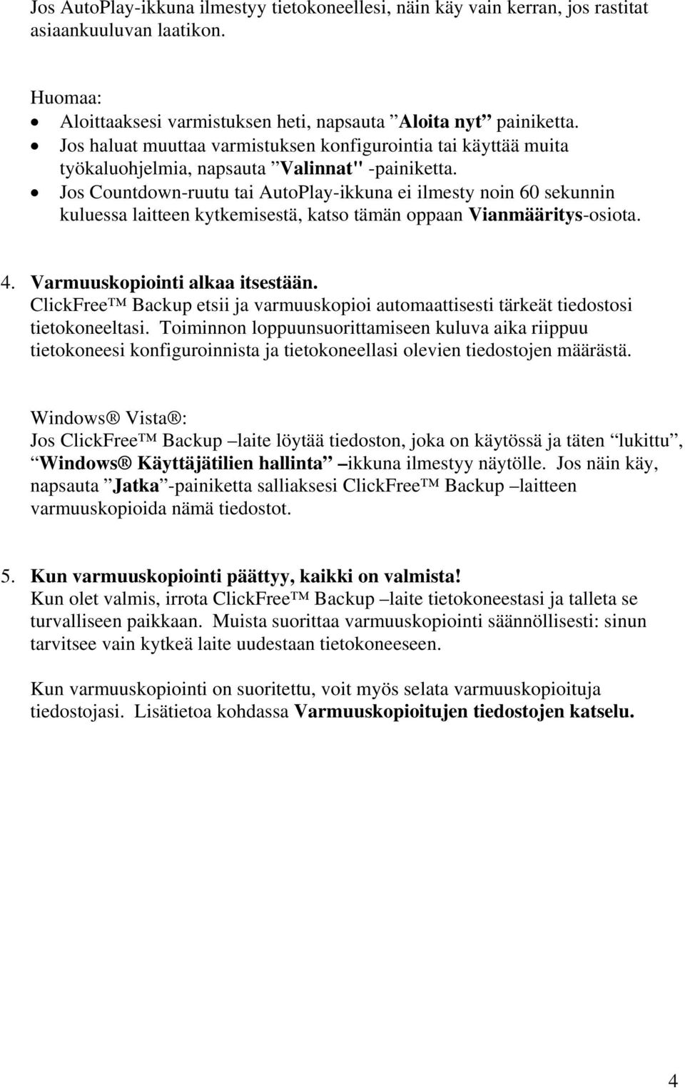 Jos Countdown-ruutu tai AutoPlay-ikkuna ei ilmesty noin 60 sekunnin kuluessa laitteen kytkemisestä, katso tämän oppaan Vianmääritys-osiota. 4. Varmuuskopiointi alkaa itsestään.