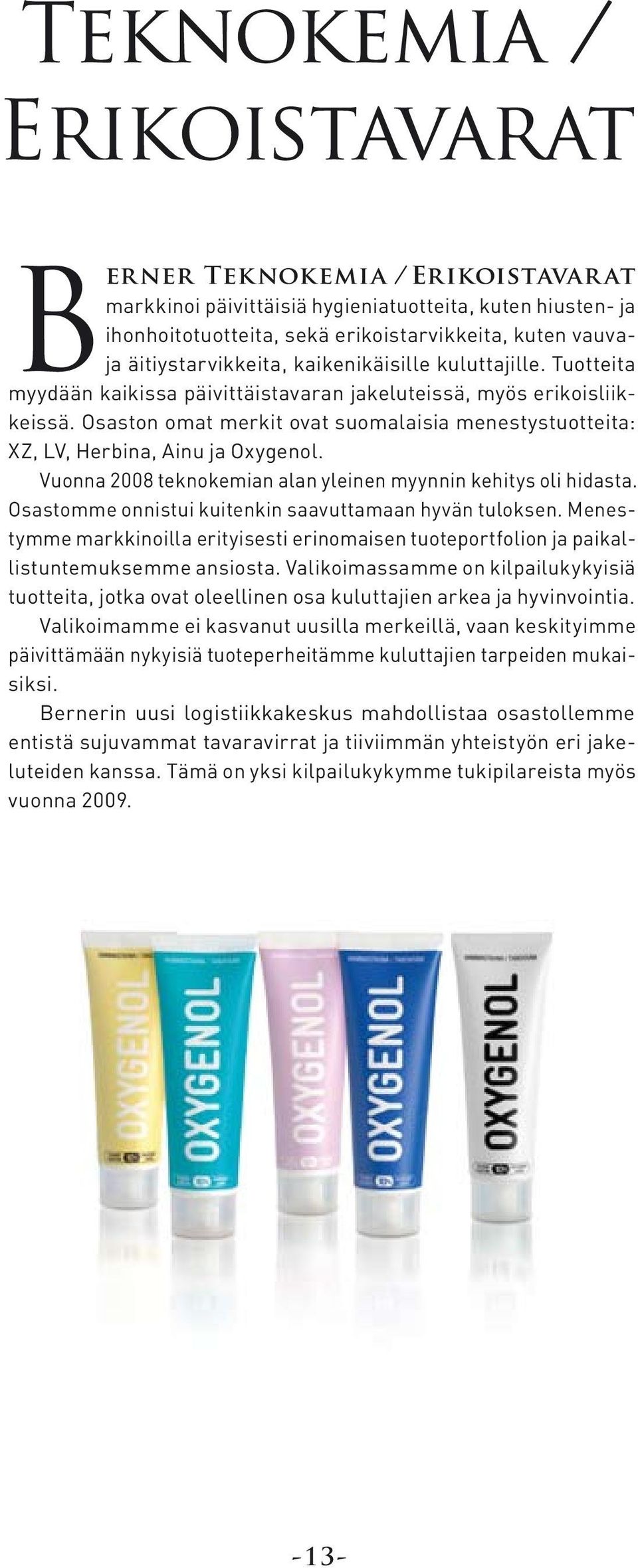 Osaston omat merkit ovat suomalaisia menestystuotteita: XZ, LV, Herbina, Ainu ja Oxygenol. Vuonna 2008 teknokemian alan yleinen myynnin kehitys oli hidasta.