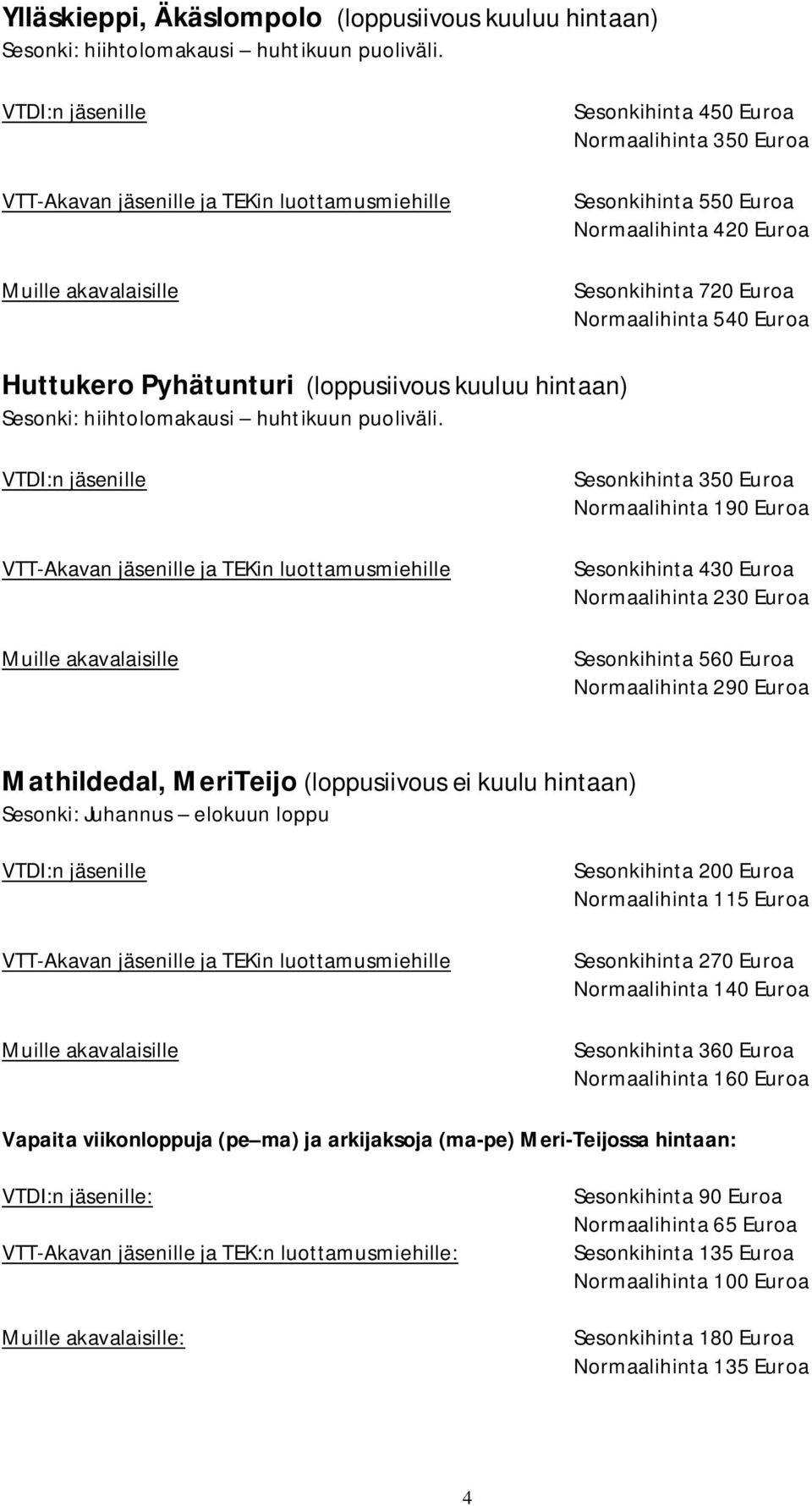 Euroa Normaalihinta 540 Euroa Huttukero Pyhätunturi (loppusiivous kuuluu hintaan) Sesonki: hiihtolomakausi huhtikuun puoliväli.