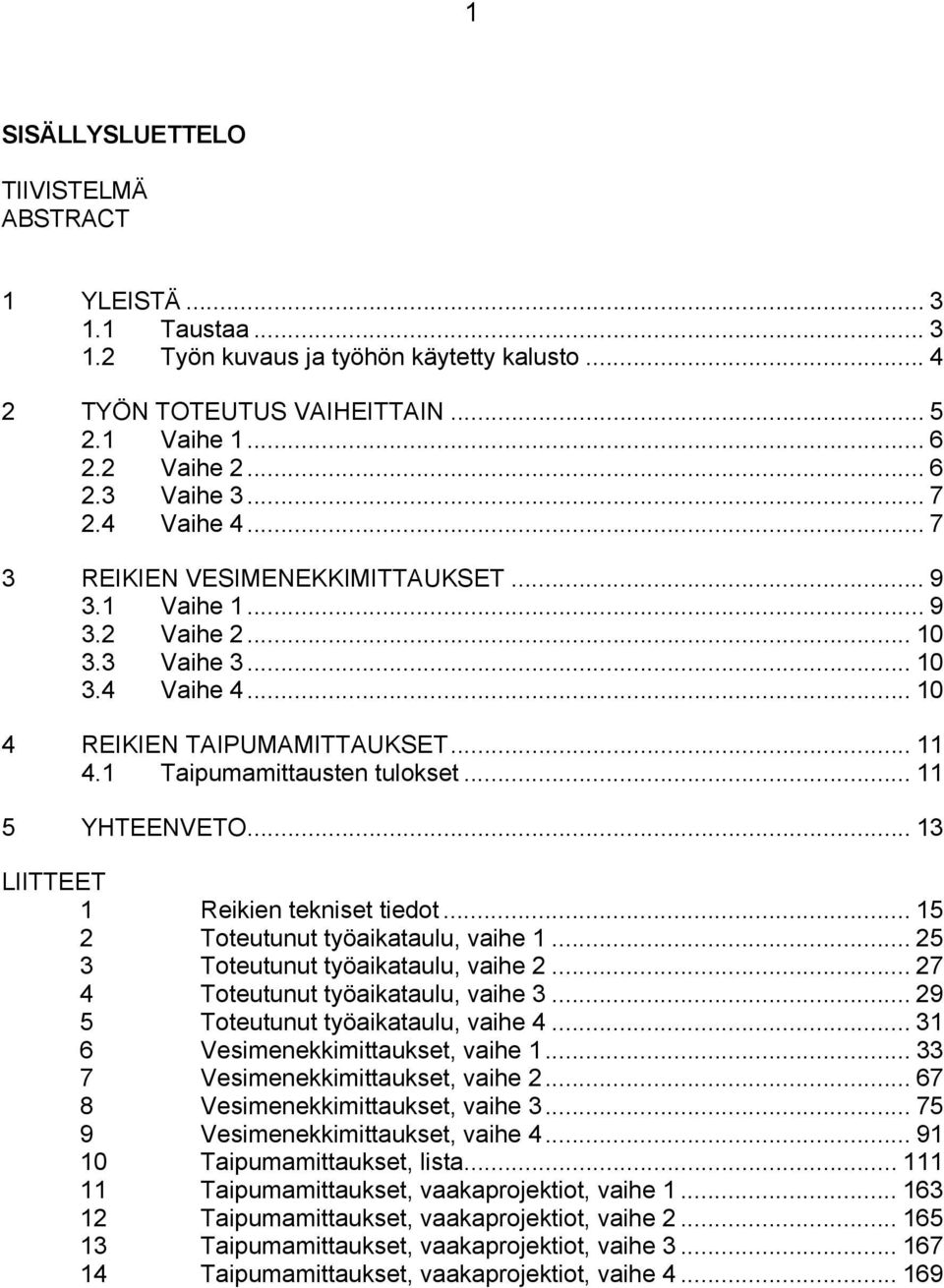 .. 11 5 YHTEENVETO... 13 LIITTEET 1 Reikien tekniset tiedot... 15 2 Toteutunut työaikataulu, vaihe 1... 25 3 Toteutunut työaikataulu, vaihe 2... 27 4 Toteutunut työaikataulu, vaihe 3.