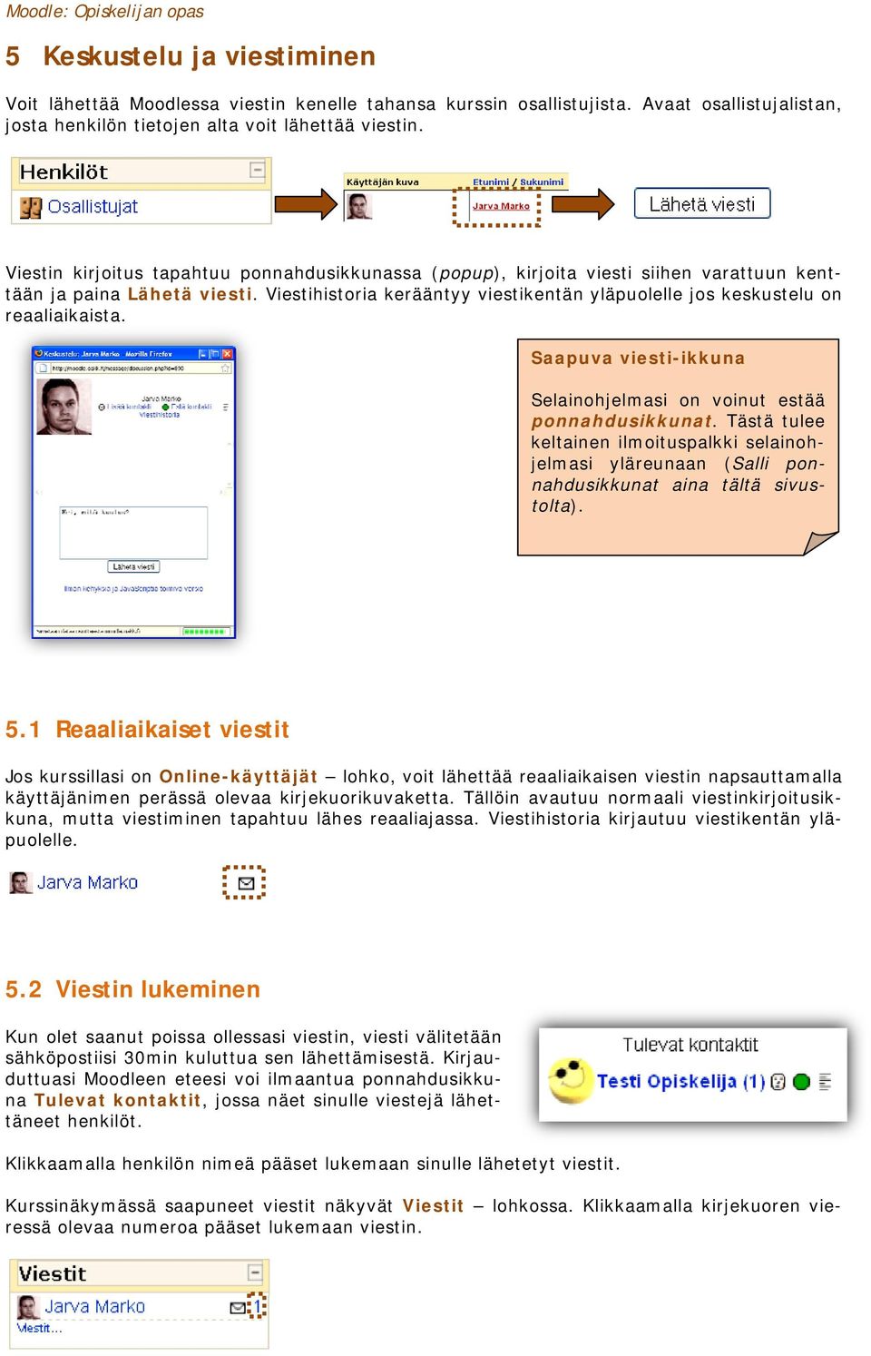 Viestihistoria kerääntyy viestikentän yläpuolelle jos keskustelu on reaaliaikaista. Saapuva viesti-ikkuna Selainohjelmasi on voinut estää ponnahdusikkunat.